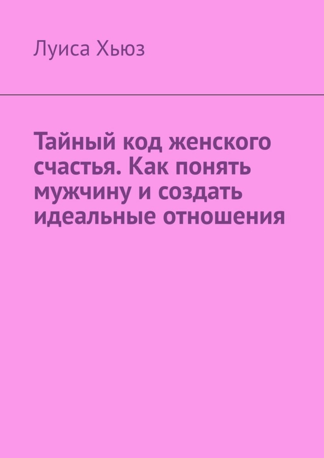 Обложка книги «Тайный код женского счастья. Как понять мужчину и создать идеальные отношения»