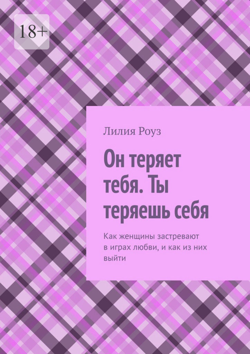 Обложка книги «Он теряет тебя. Ты теряешь себя. Как женщины застревают в играх любви, и как из них выйти»