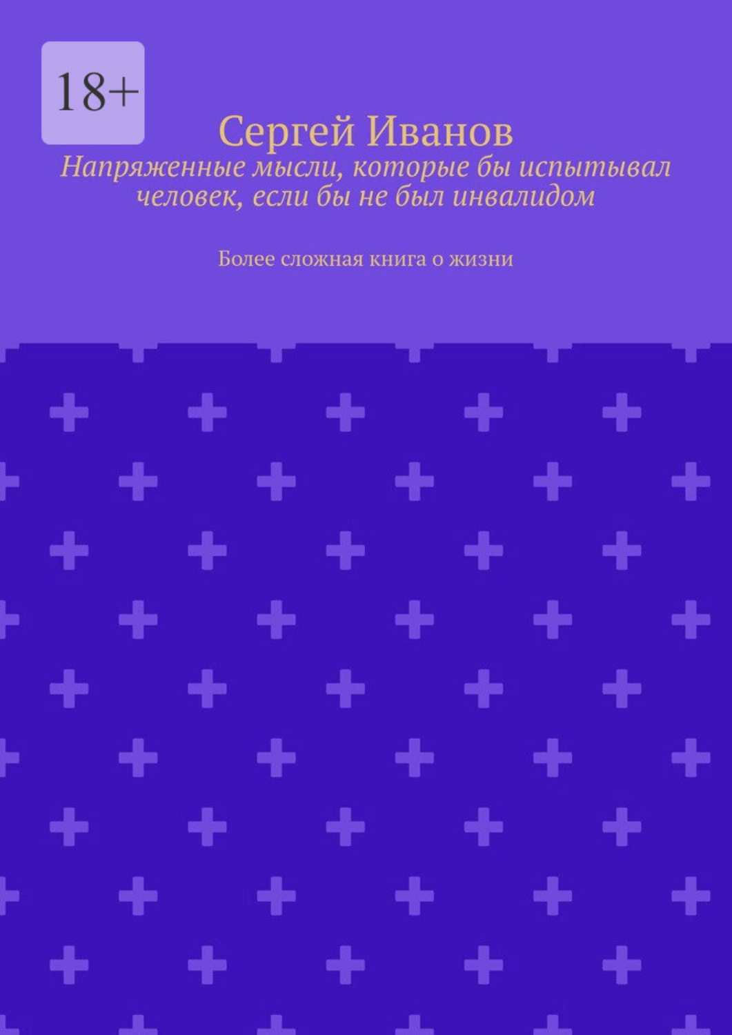 Обложка книги «Напряженные мысли, которые бы испытывал человек, если бы не был инвалидом. Более сложная книга о жизни»