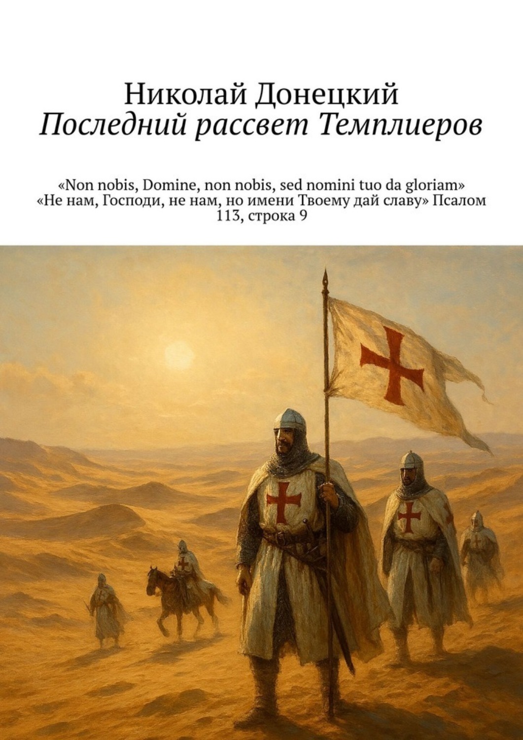 Обложка книги «Последний рассвет тамплиеров. «Non nobis, Domine, non nobis, sed nomini tuo da gloriam» «Не нам, Господи, не нам, но имени Твоему дай славу» Псалом 113, строка 9»