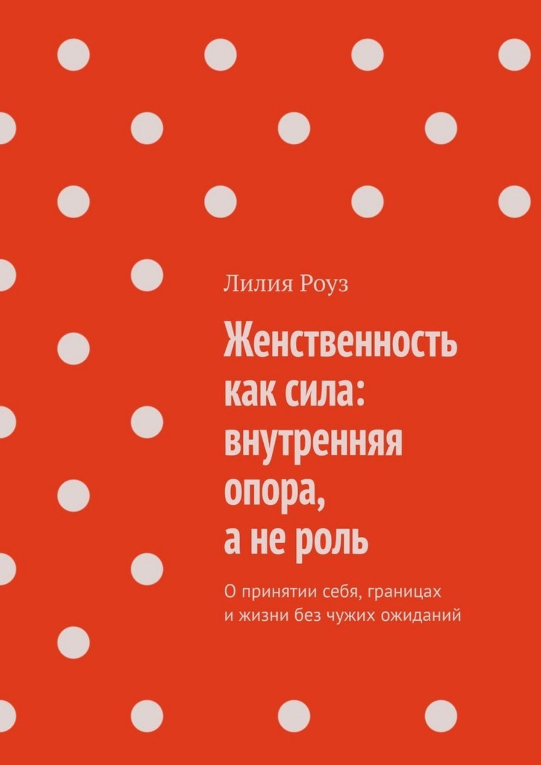 Обложка книги «Женственность как сила: внутренняя опора, а не роль. О принятии себя, границах и жизни без чужих ожиданий»