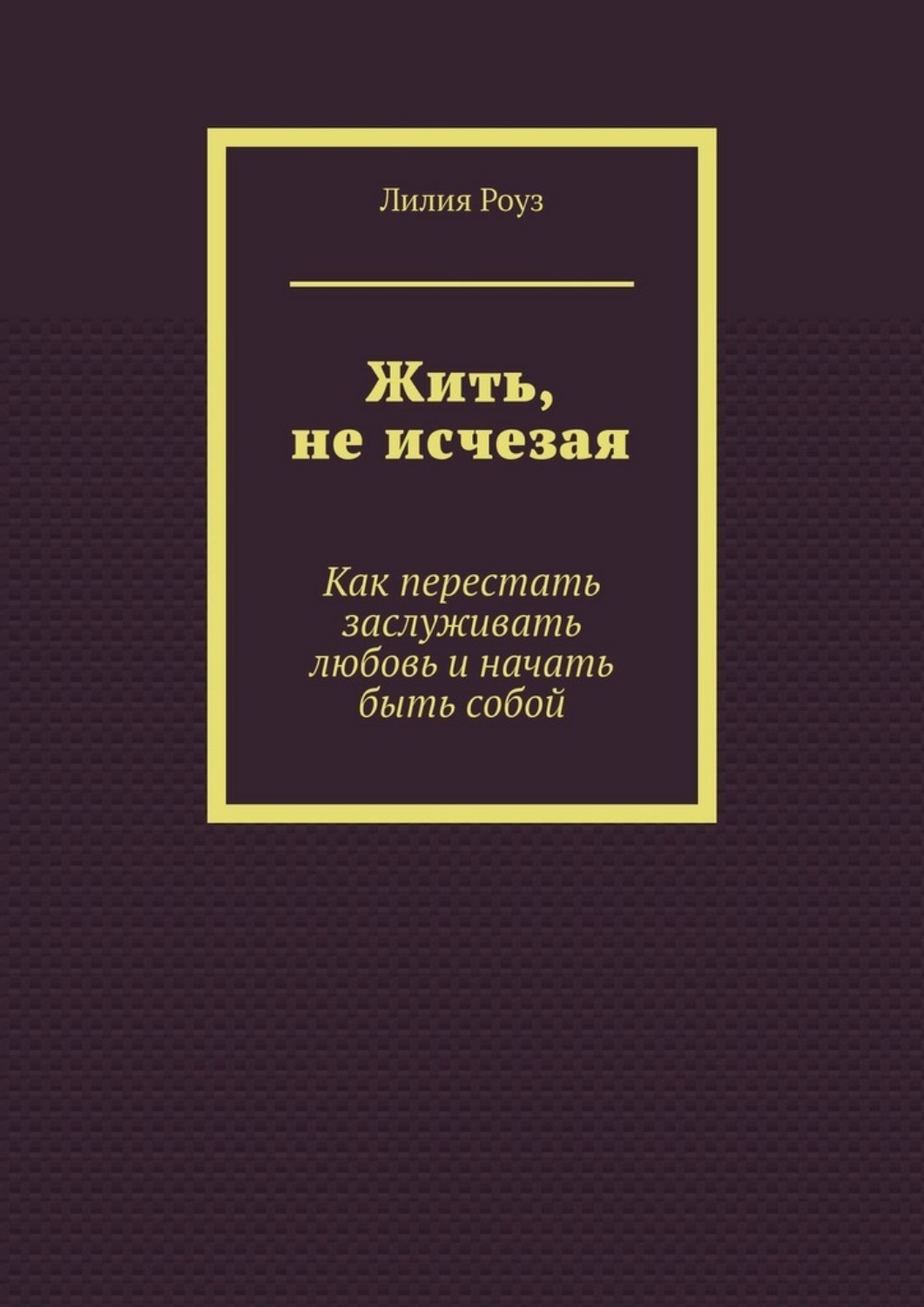 Обложка книги «Жить, не исчезая. Как перестать заслуживать любовь и начать быть собой»