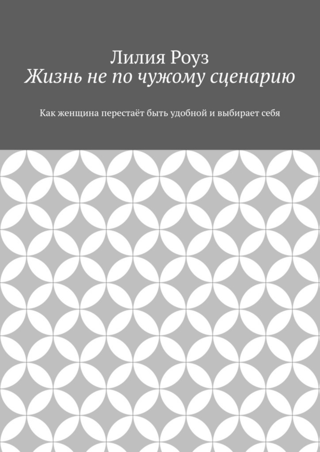 Обложка книги «Жизнь не по чужому сценарию. Как женщина перестаёт быть удобной и выбирает себя»
