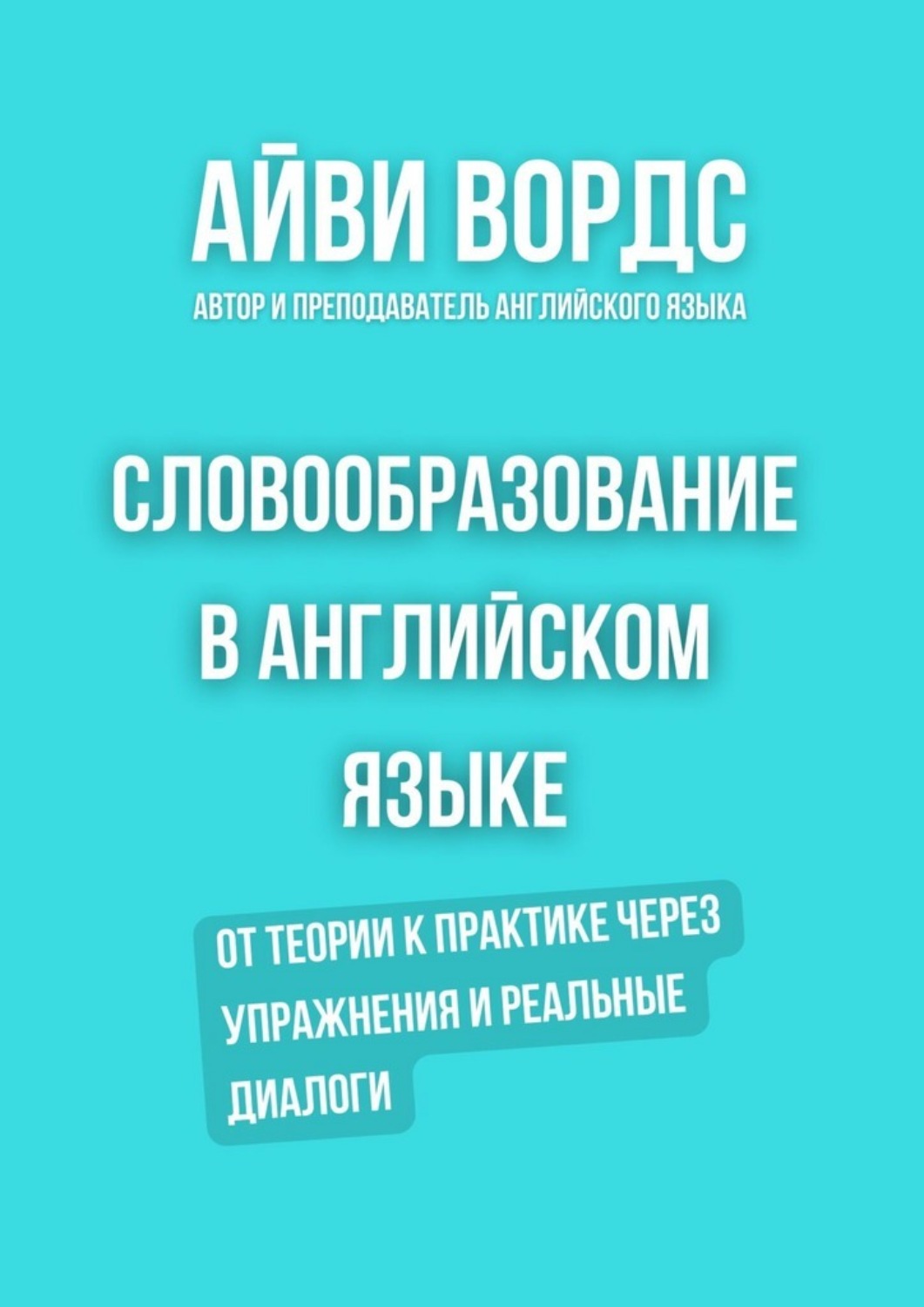 Обложка книги «Словообразование в английском языке. От теории к практике через упражнения и реальные диалоги»
