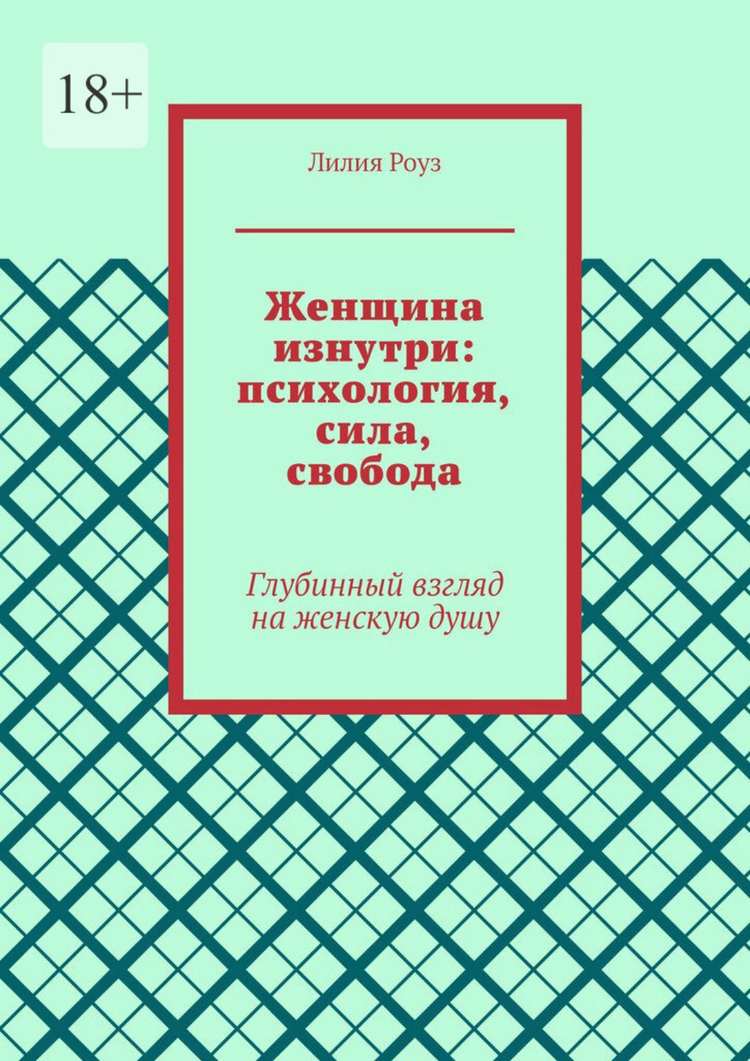 Обложка книги «Женщина изнутри: психология, сила, свобода. Глубинный взгляд на женскую душу»