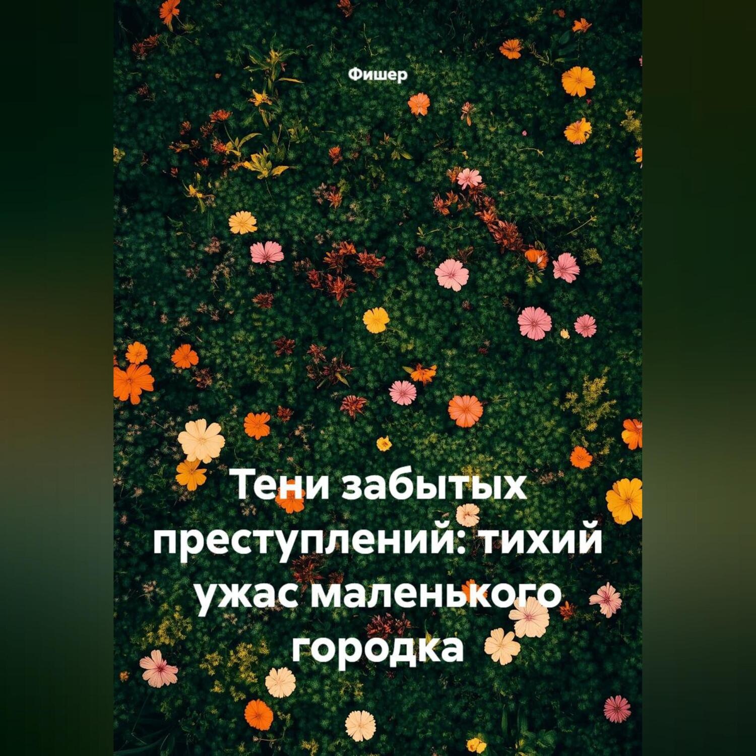 Обложка книги «Тени забытых преступлений: тихий ужас маленького городка»