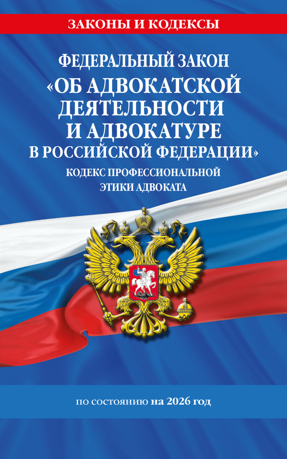 Обложка книги «Федеральный закон «Об адвокатской деятельности и адвокатуре в Российской Федерации», «Кодекс профессиональной этики адвоката». По состоянию на 2026 год»