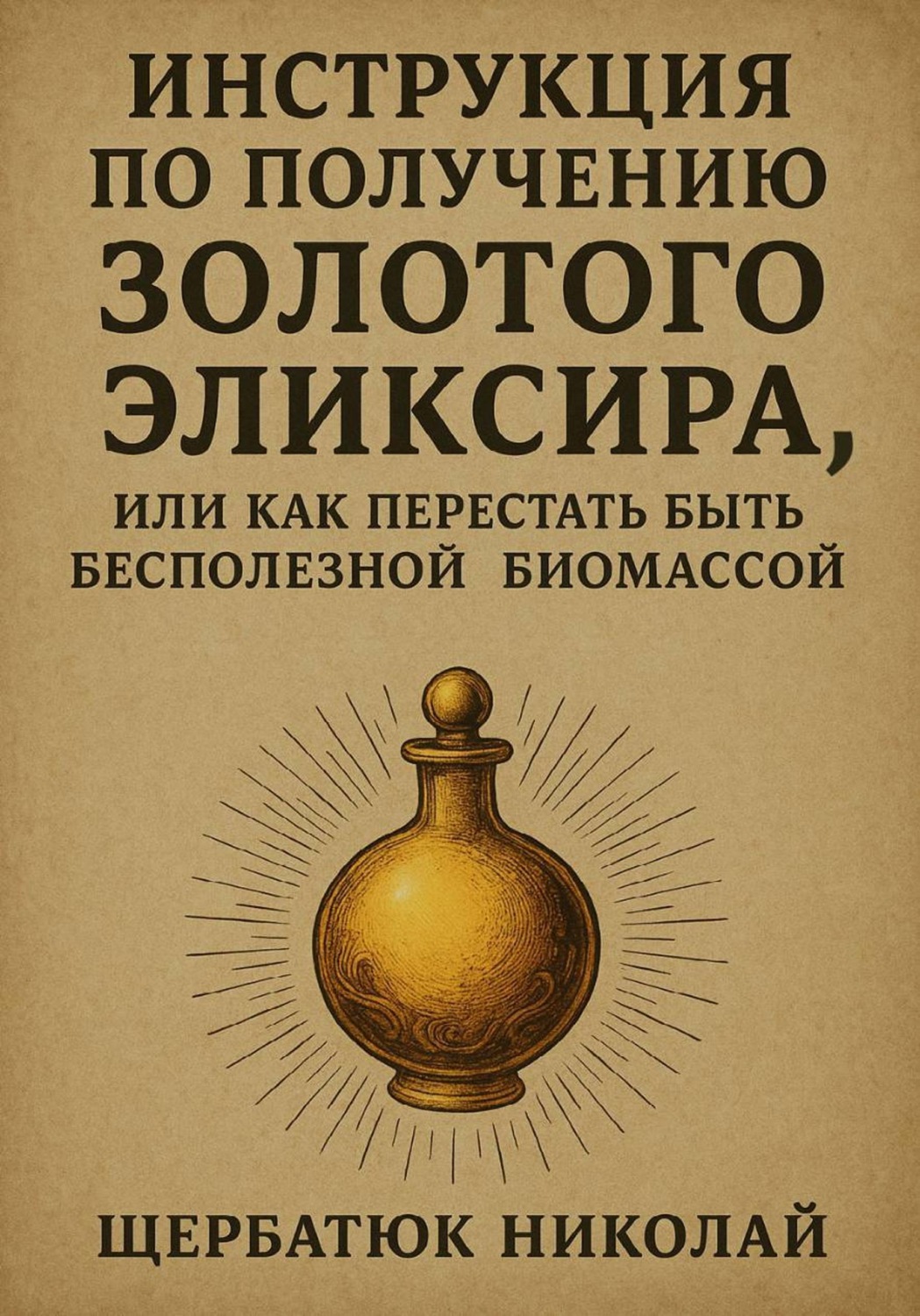 Обложка книги «Инструкция по получению Золотого Эликсира, или как перестать быть бесполезной биомассой»