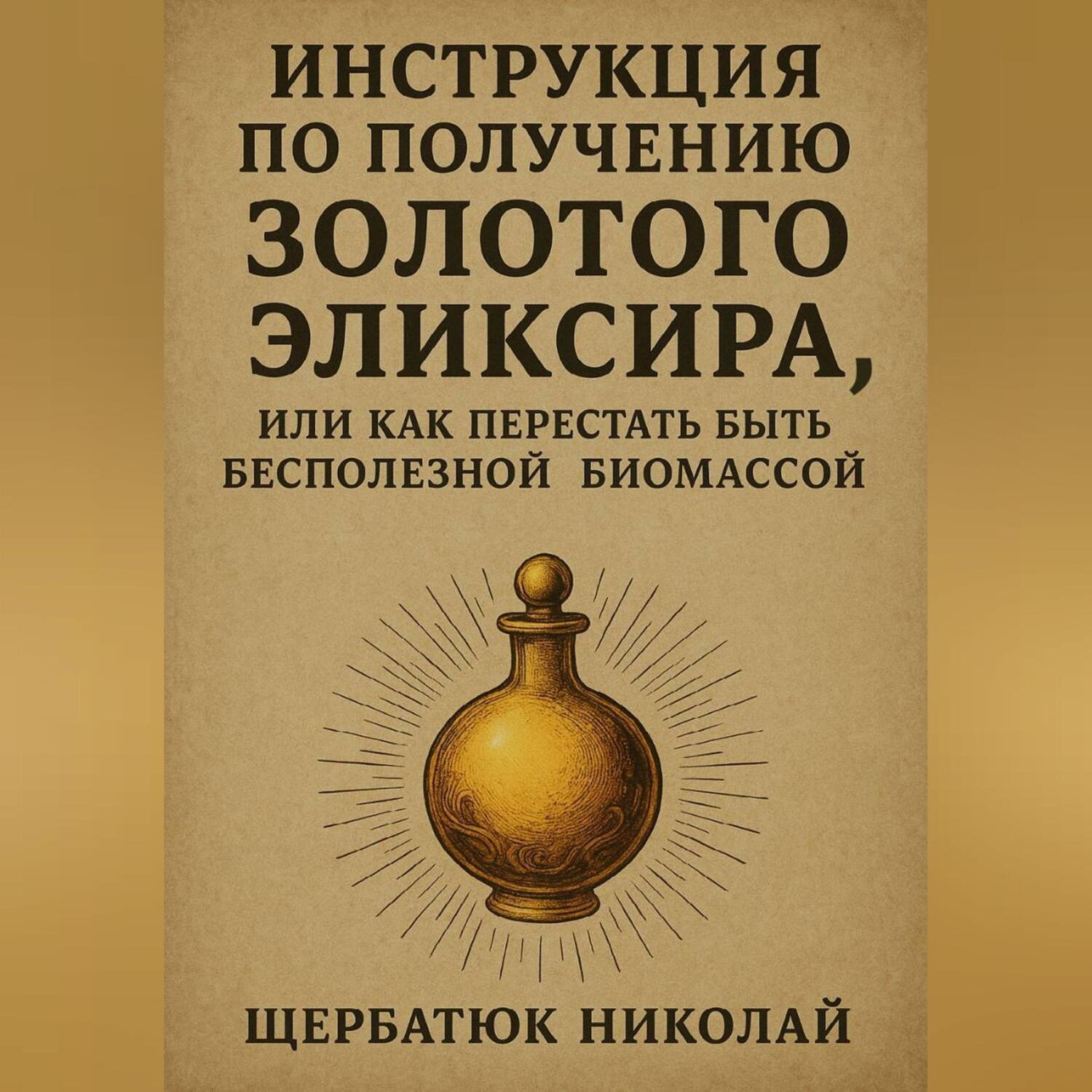 Обложка книги «Инструкция по получению Золотого Эликсира, или как перестать быть бесполезной биомассой»