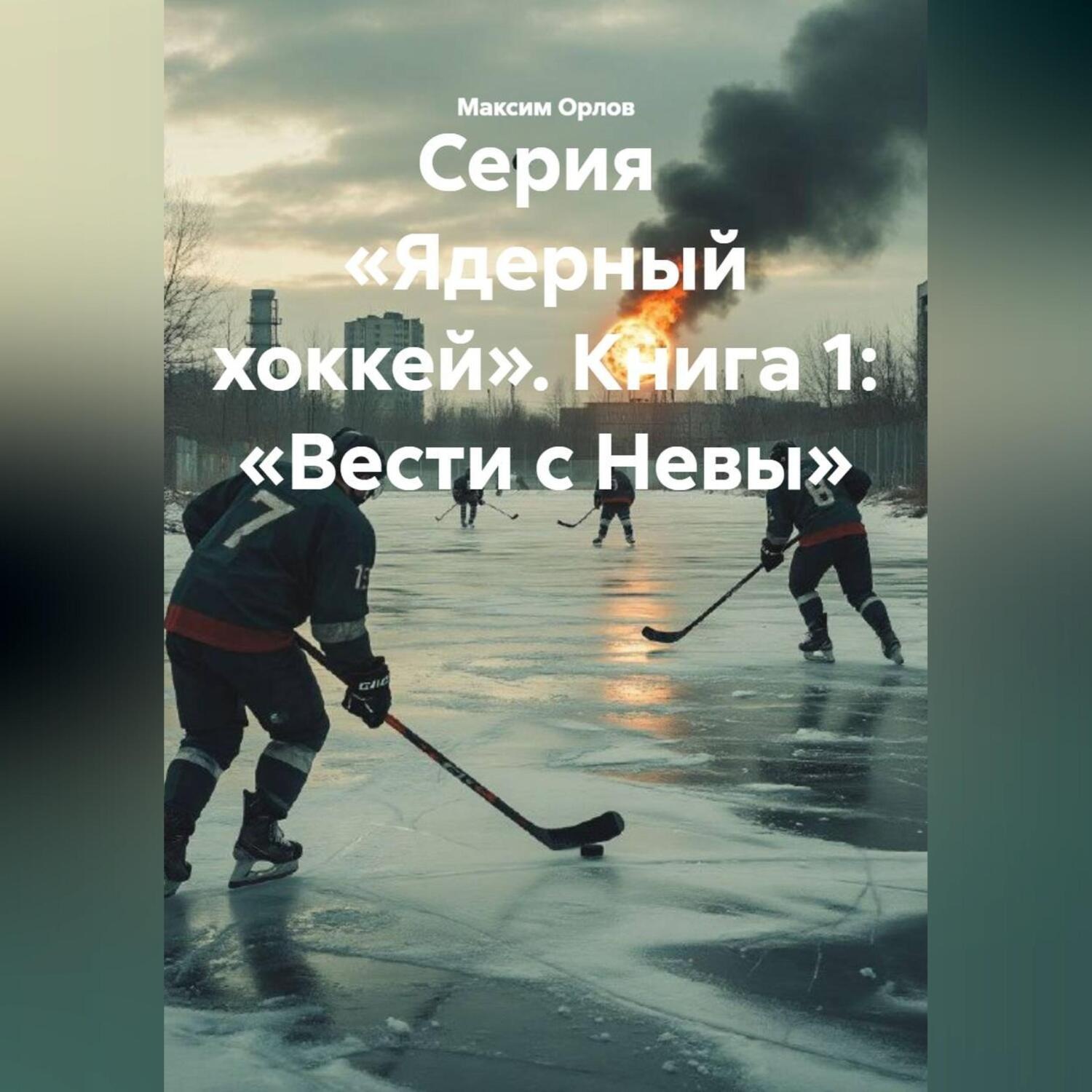 Обложка книги «Серия «Ядерный хоккей». Книга 1: «ВЕСТИ С НЕВЫ»»