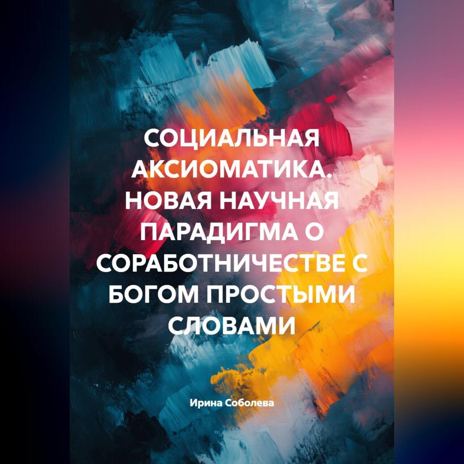 Обложка книги «СОЦИАЛЬНАЯ АКСИОМАТИКА. НОВАЯ НАУЧНАЯ ПАРАДИГМА О СОРАБОТНИЧЕСТВЕ С БОГОМ ПРОСТЫМИ СЛОВАМИ»