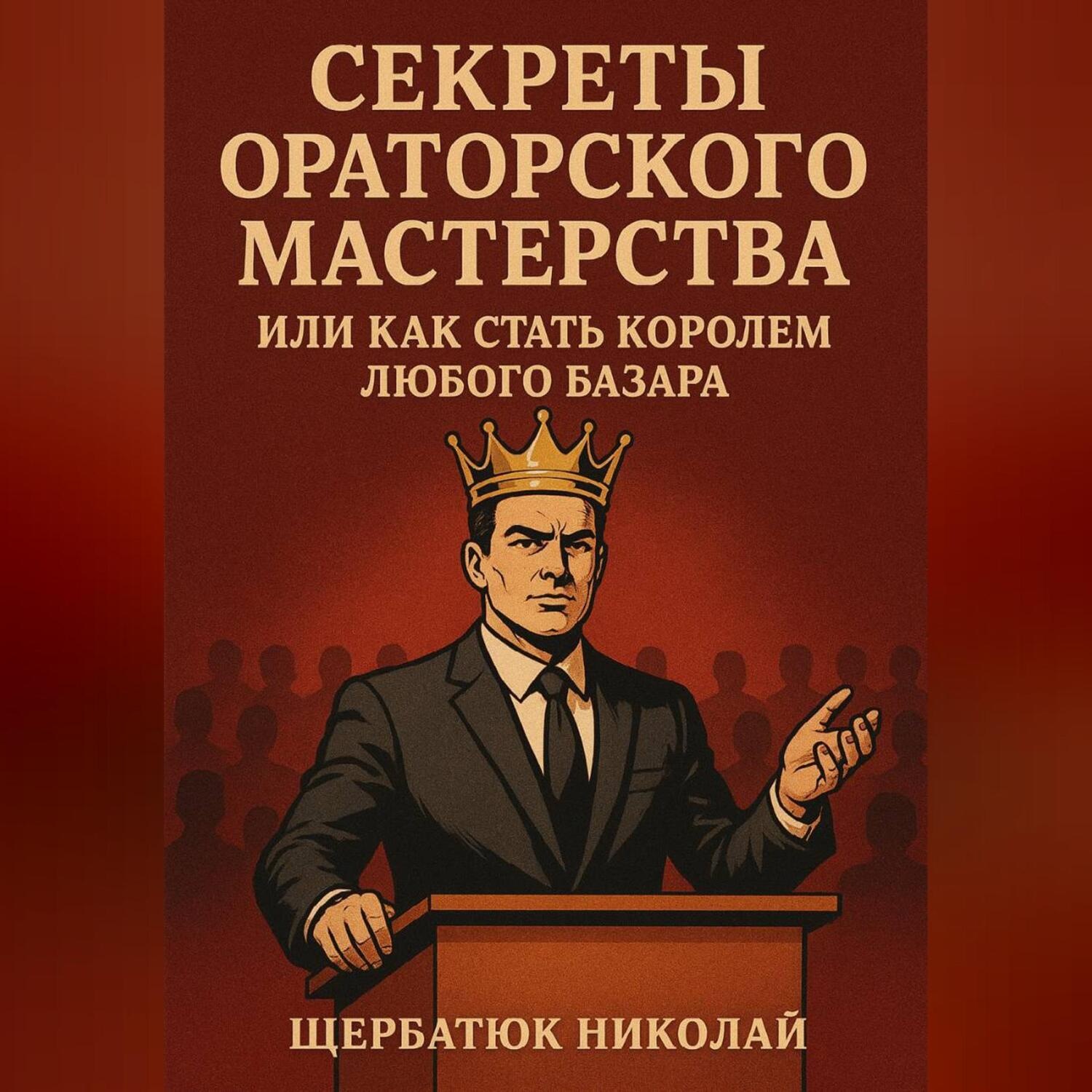 Обложка книги «Секреты Ораторского Мастерства, или Как Стать Королем Любого Базара»