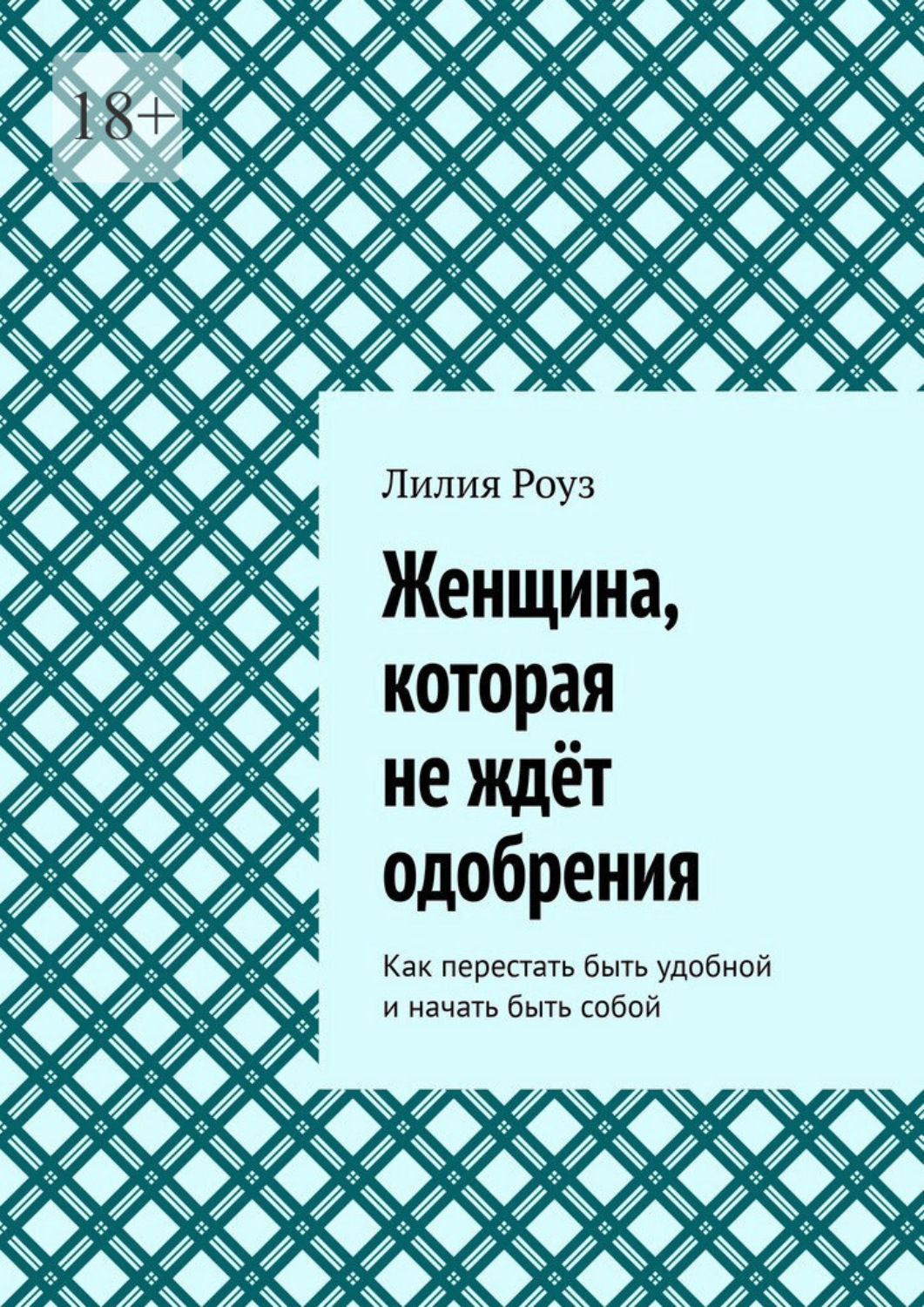 Обложка книги «Женщина, которая не ждёт одобрения. Как перестать быть удобной и начать быть собой»