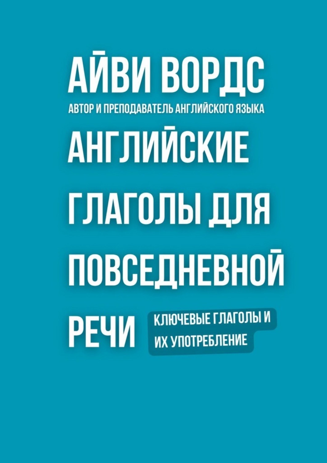 Обложка книги «Английские глаголы для повседневной речи. Ключевые глаголы и их употребление»