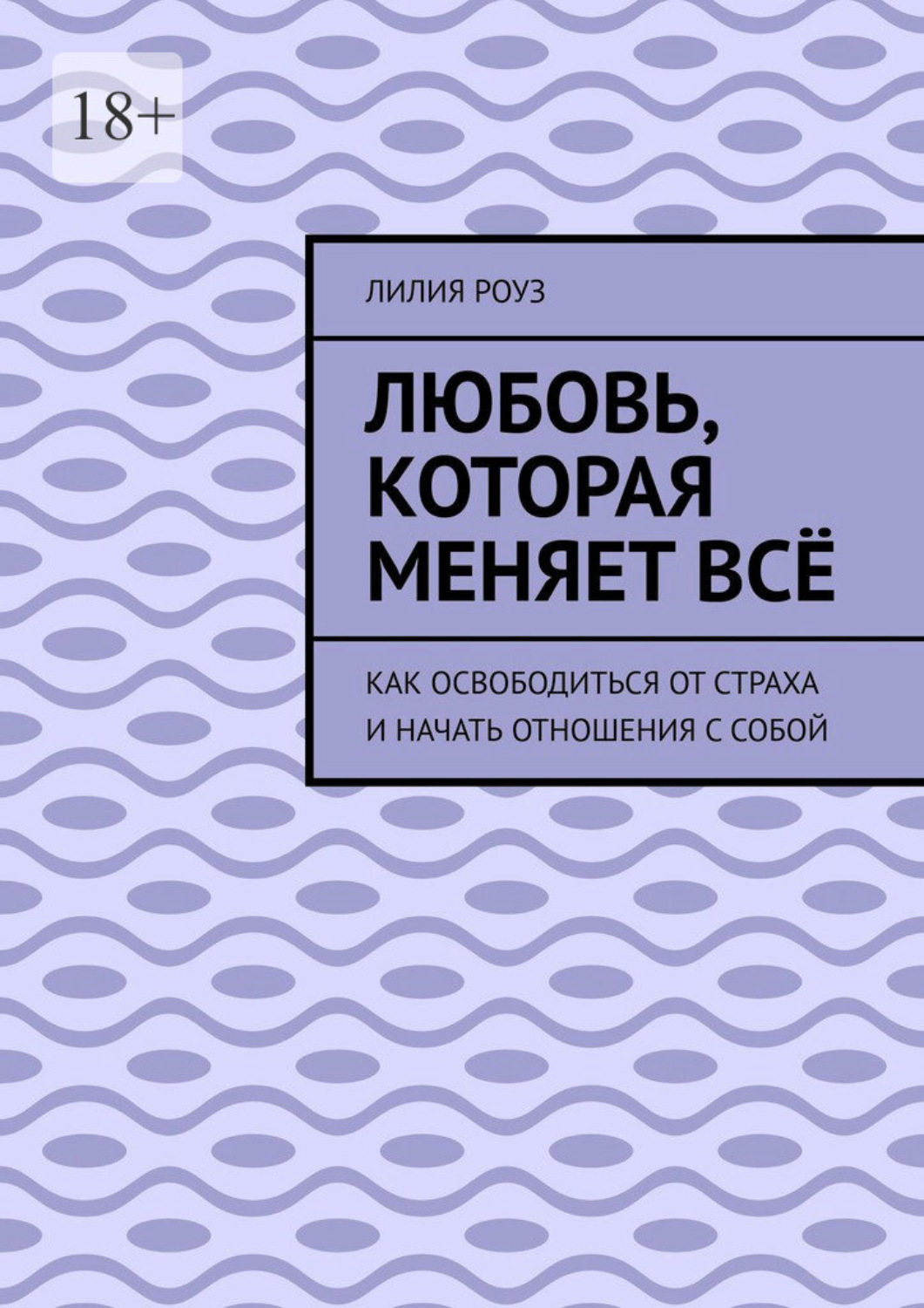 Обложка книги «Любовь, которая меняет всё. Как освободиться от страха и начать отношения с собой»