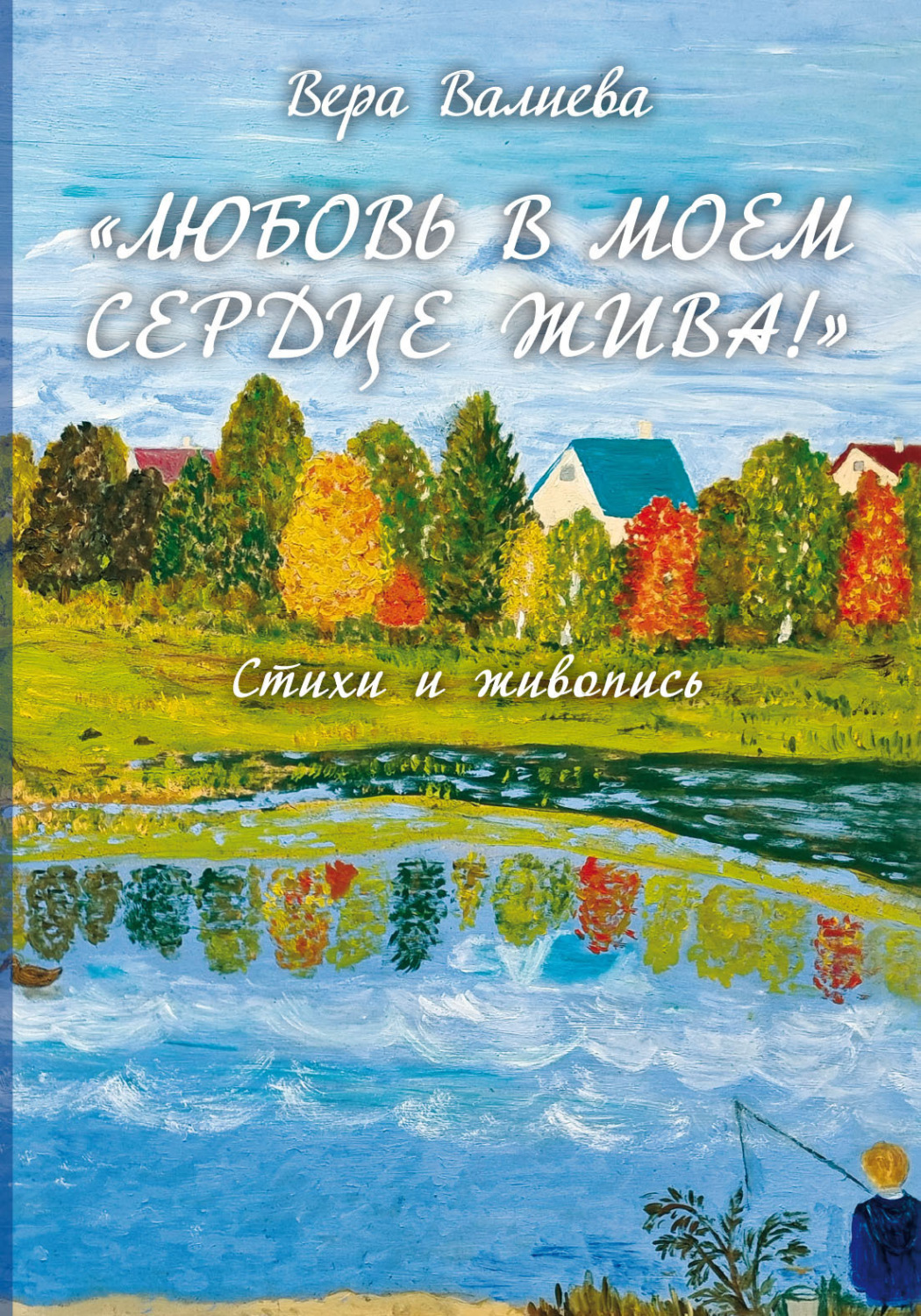Обложка книги ««Любовь в моем сердце жива!». Стихи и живопись»