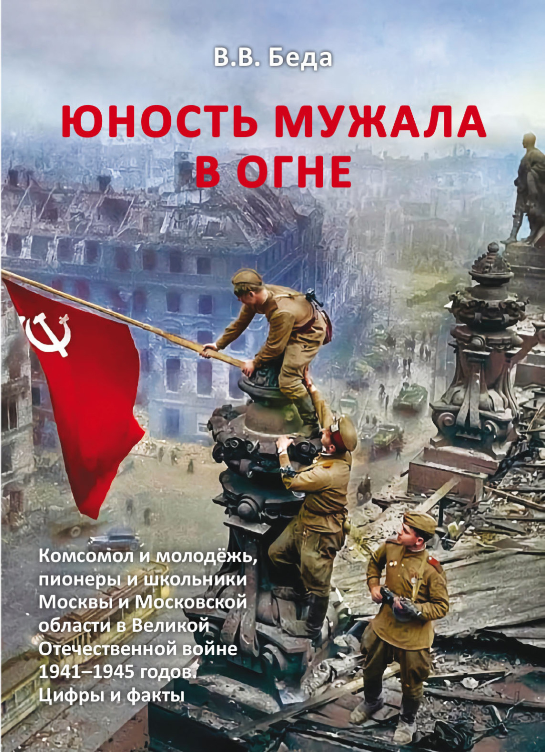 Обложка книги «Юность мужала в огне. Комсомол и молодёжь, пионеры и школьники Москвы и Московской области в Великой Отечественной войне 1941–1945 годов. Цифры и факты»