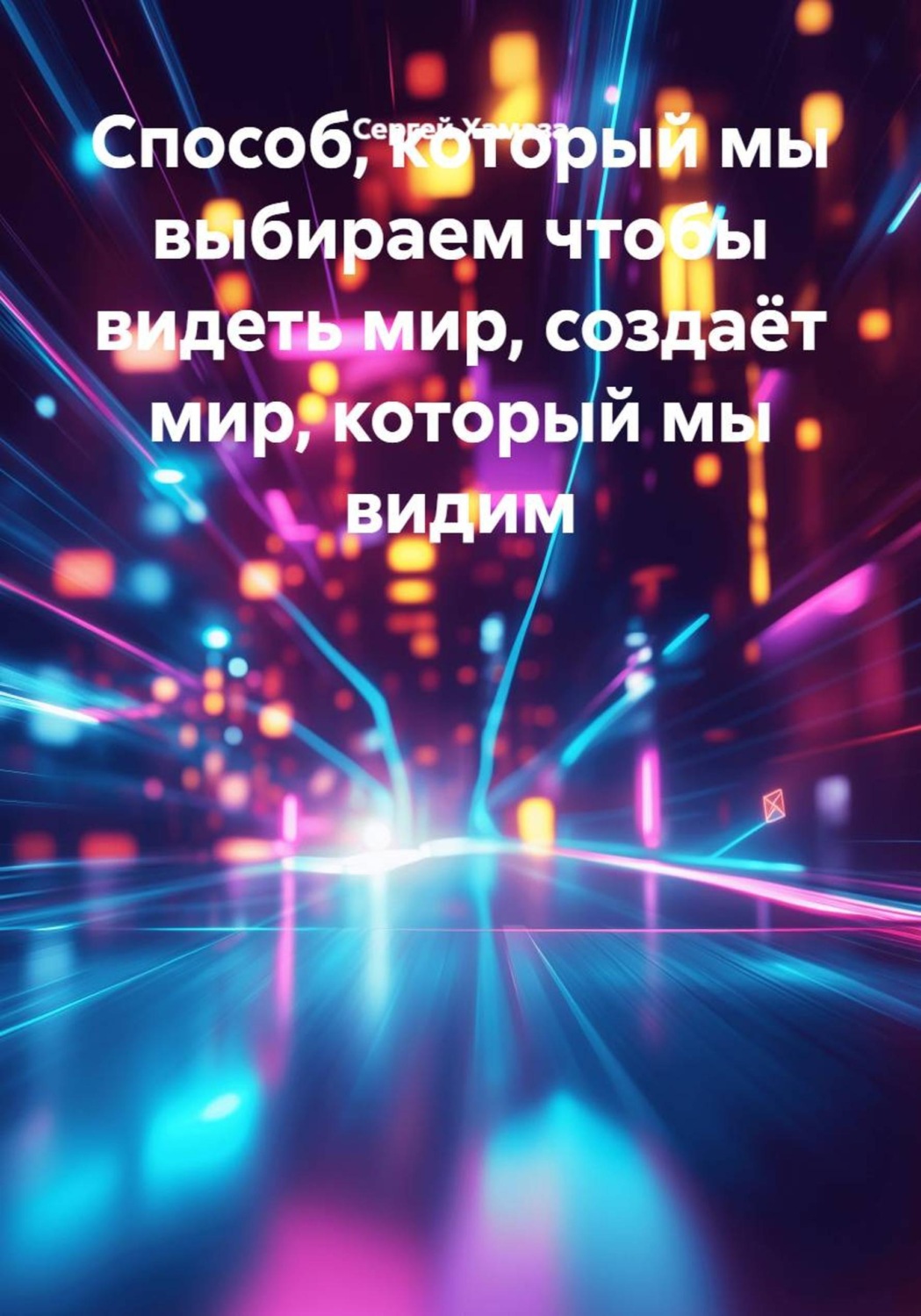 Обложка книги «Способ, который мы выбираем чтобы видеть мир, создаёт мир, который мы видим»