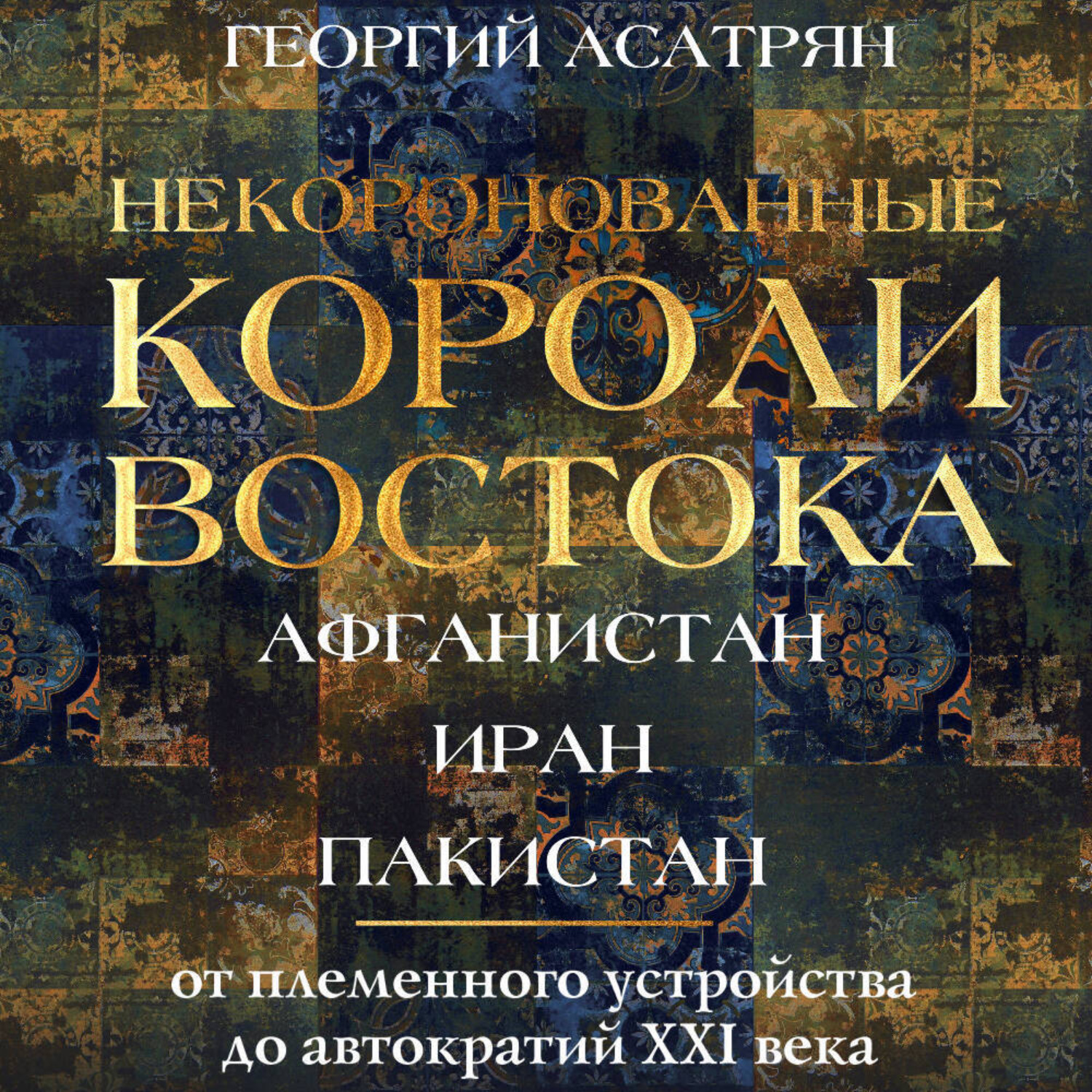 Обложка книги «Некоронованные короли Востока: Афганистан, Иран, Пакистан. От племенного устройства до автократий XXI века»