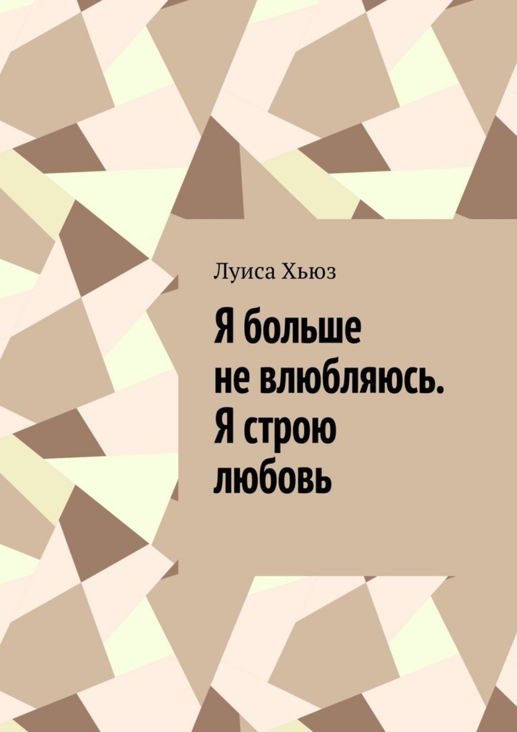 Обложка книги «Я больше не влюбляюсь. Я строю любовь»