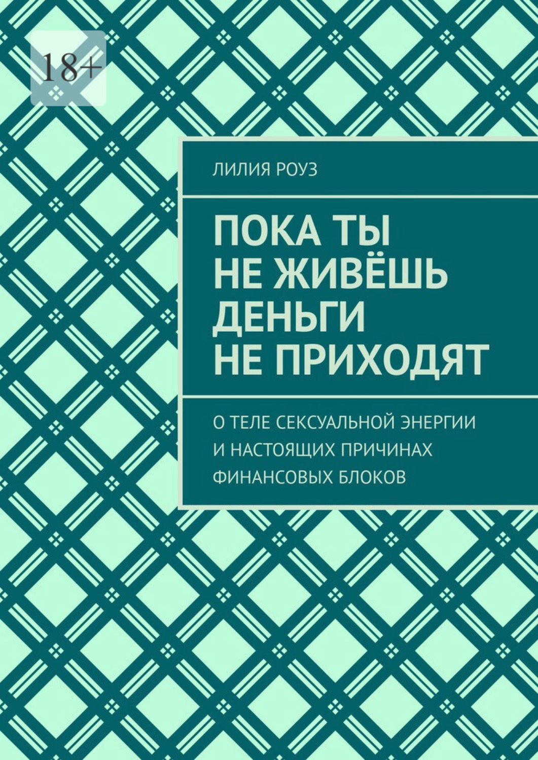 Обложка книги «Пока ты не живёшь деньги не приходят. О теле сексуальной энергии и настоящих причинах финансовых блоков»