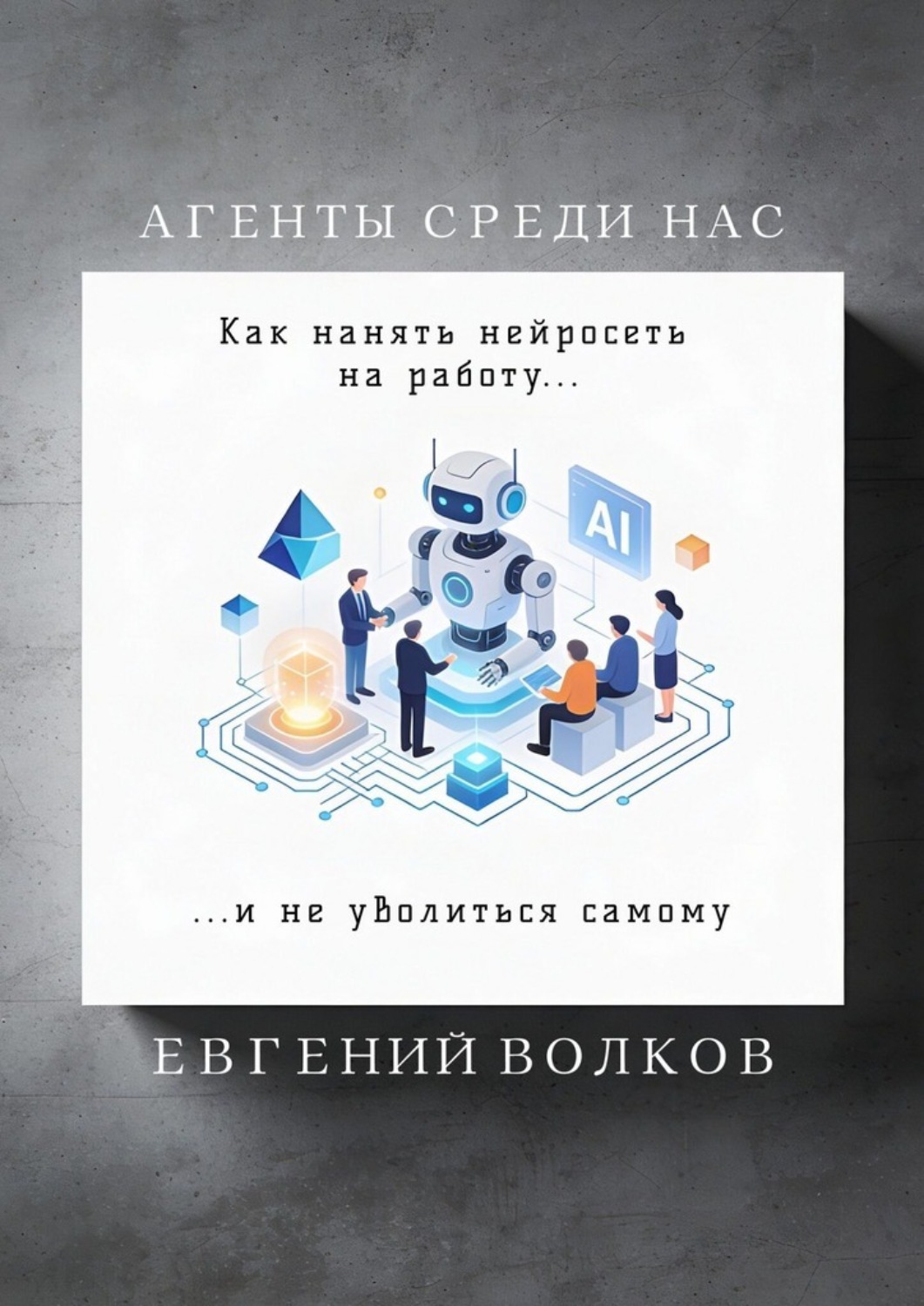 Обложка книги «Агенты среди нас. Как нанять нейросеть на работу и не уволиться самому»
