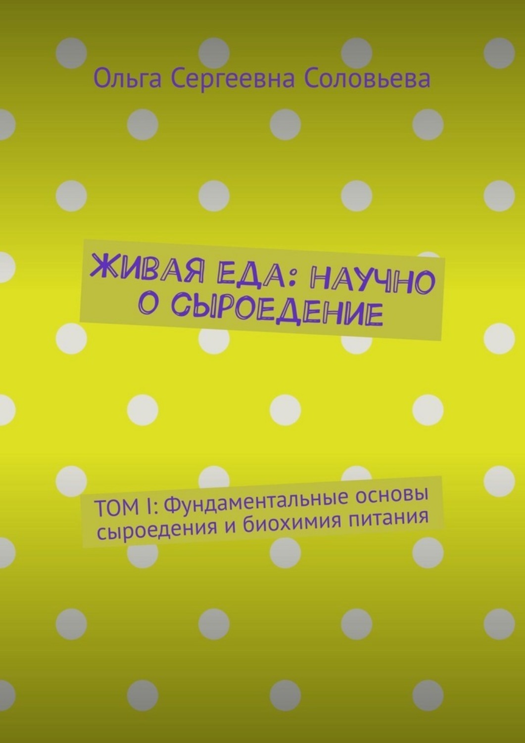 Обложка книги «Живая еда: научно о сыроедение. ТОМ I: Фундаментальные основы сыроедения и биохимия питания»