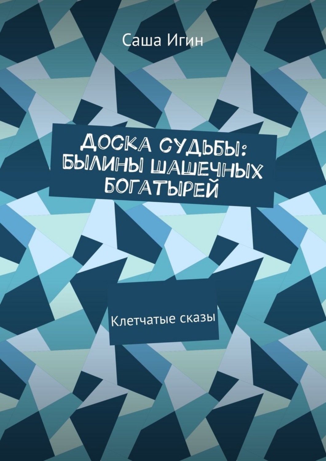 Обложка книги «Доска судьбы: Былины шашечных богатырей. Клетчатые сказы»