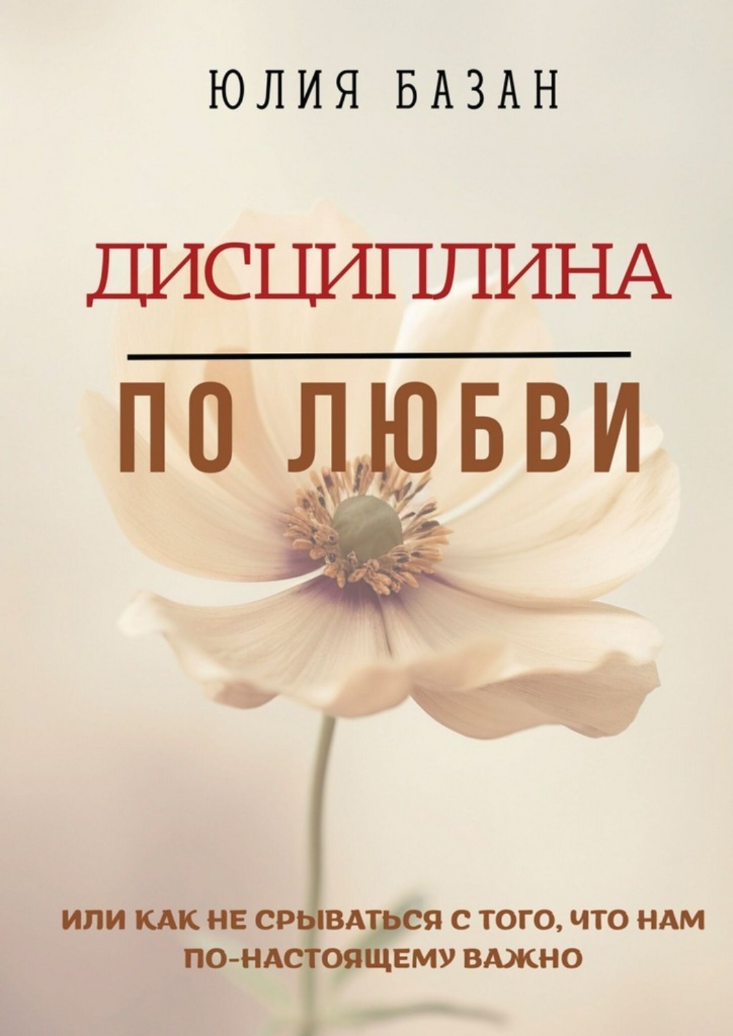 Обложка книги «Дисциплина по любви. Или как не срываться с того, что по-настоящему важно»