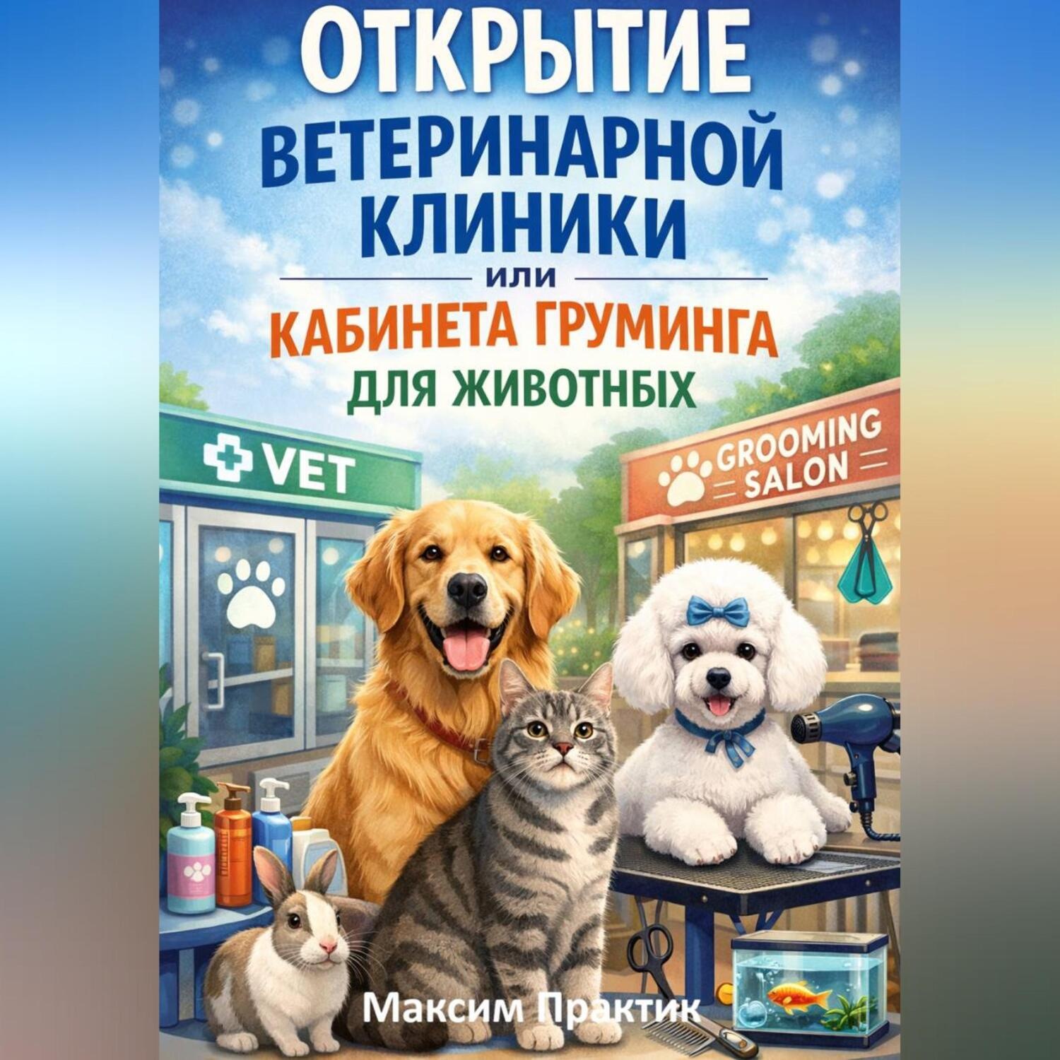 Обложка книги «Открытие ветеринарной клиники или кабинета груминга для животных»