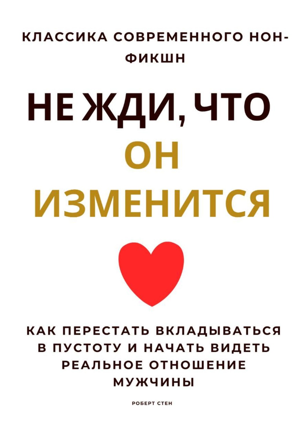 Обложка книги «Не жди, что он изменится. Как перестать вкладываться в пустоту и начать видеть реальное отношение мужчины»