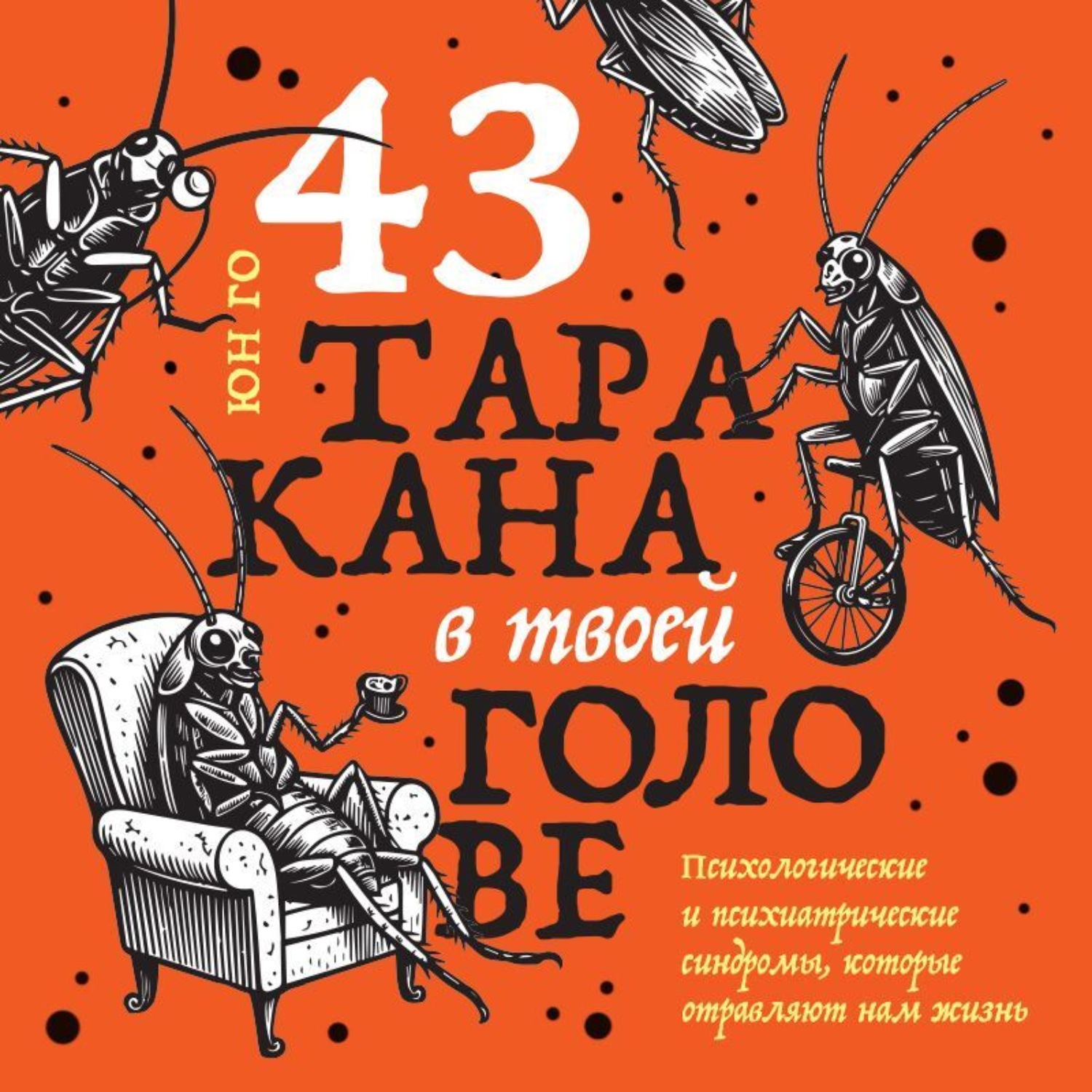 Обложка книги «43 таракана в твоей голове. Психологические и психиатрические синдромы, которые отравляют нам жизнь»