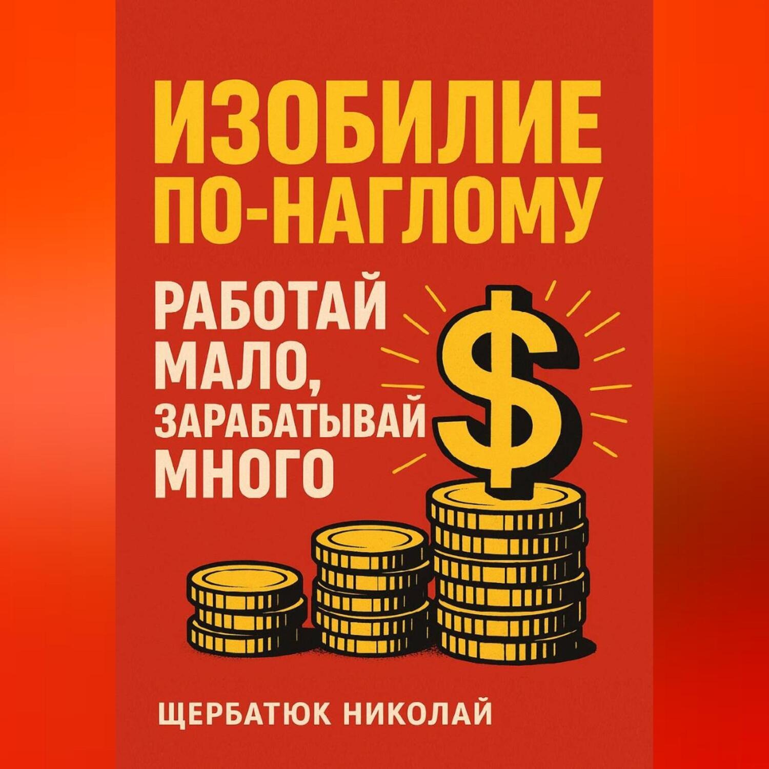 Обложка книги «Изобилие По-Наглому: Работай Мало, Зарабатывай Много»