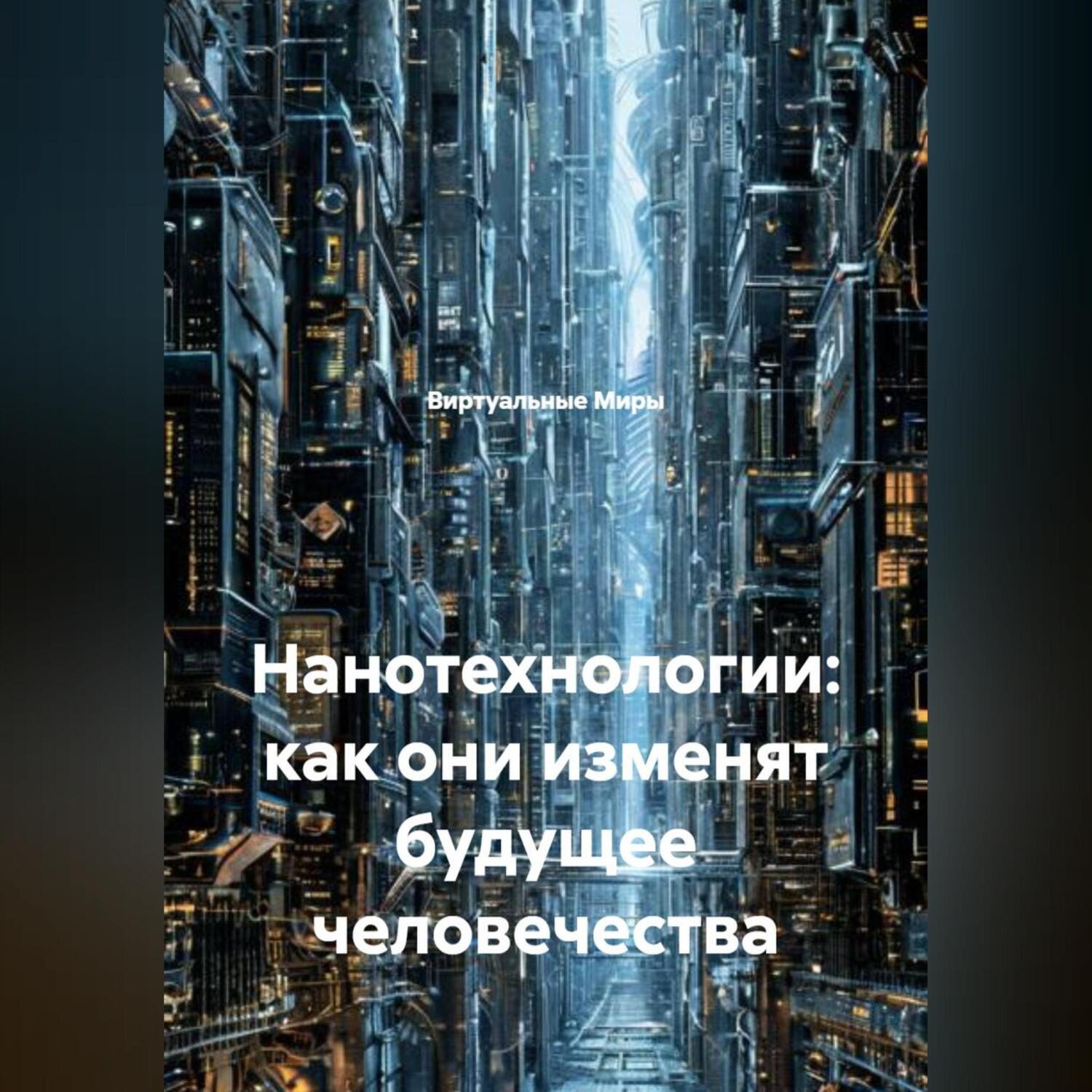 Обложка книги «Нанотехнологии: как они изменят будущее человечества.»