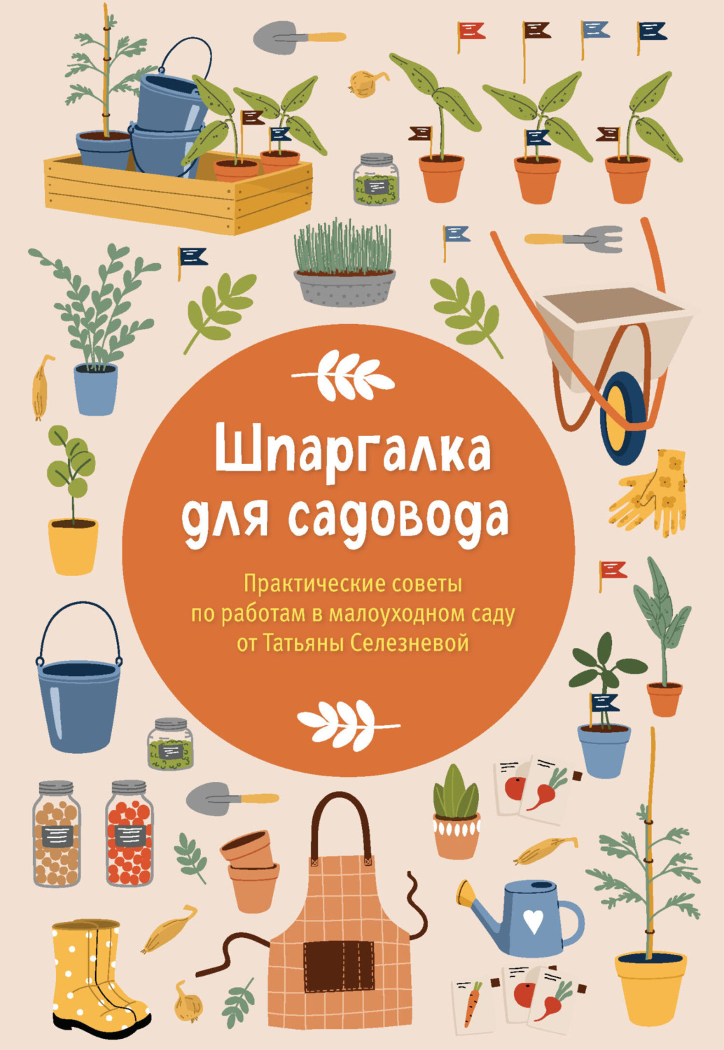 Обложка книги «Шпаргалка для садовода. Практические советы по работам в малоуходном саду от Татьяны Селезневой»