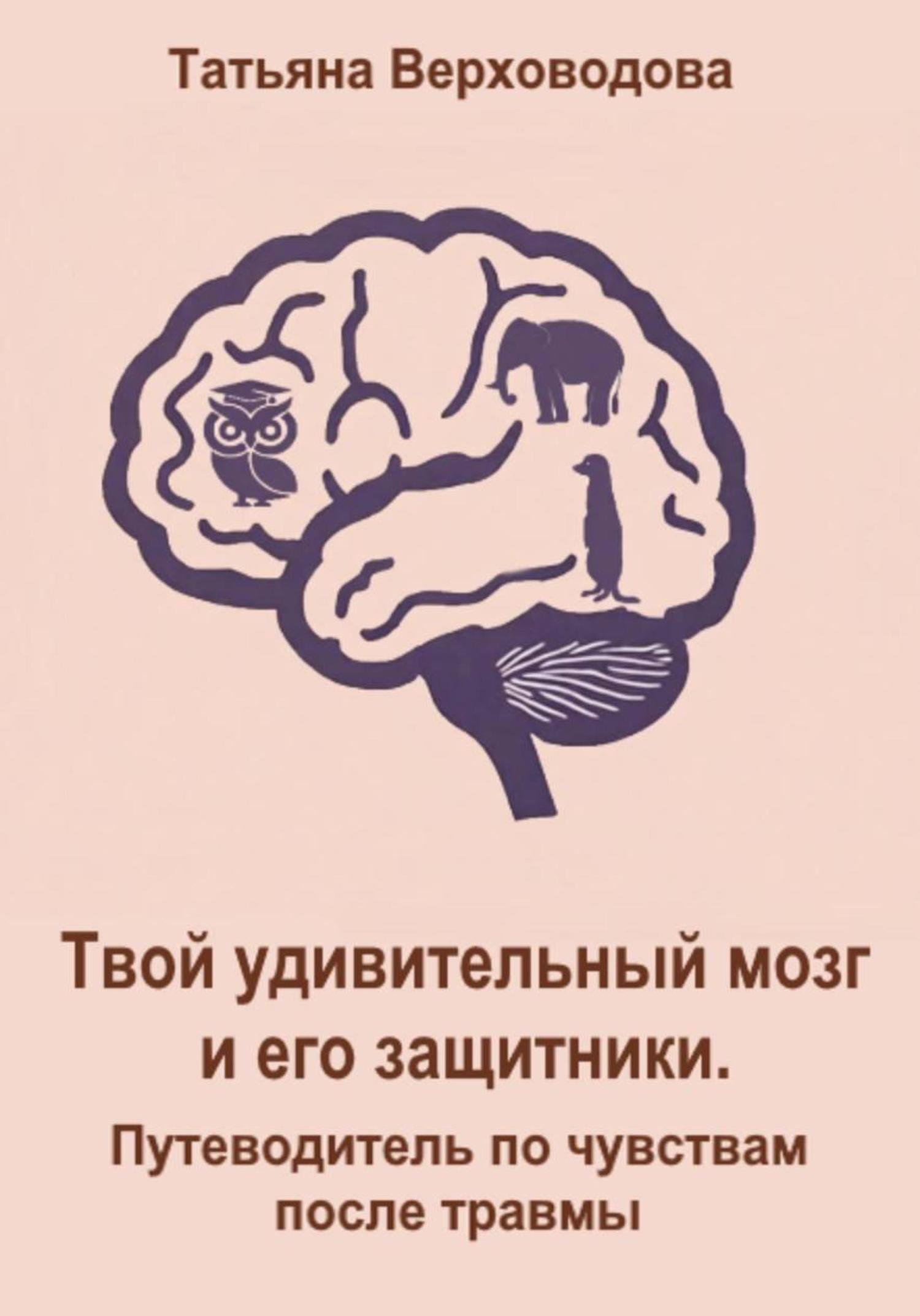 Обложка книги «Твой удивительный мозг и его защитники: Путеводитель по чувствам после травмы»