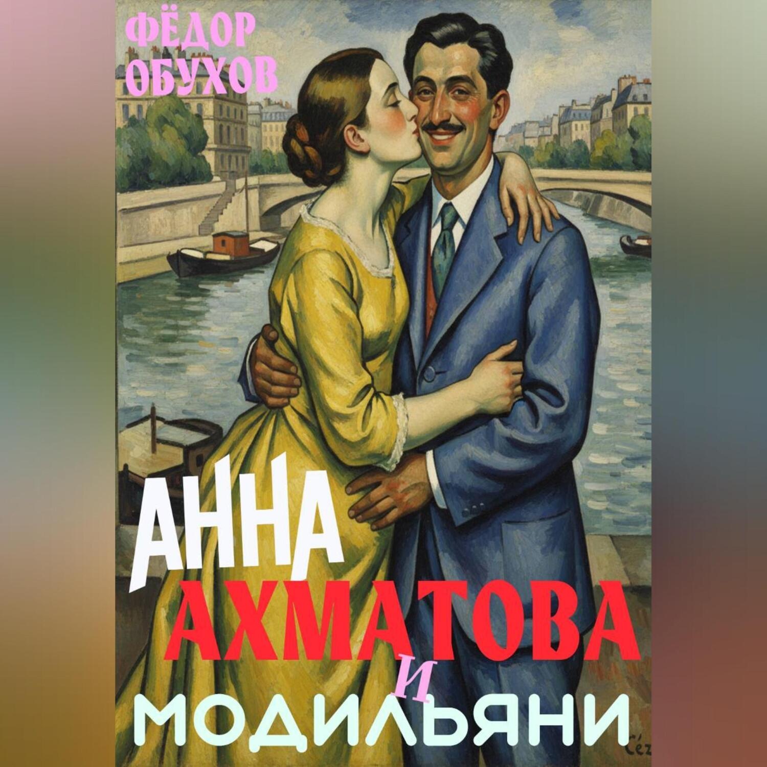 Обложка книги «Анна Ахматова и Амедео Модильяни: острый приступ любви в Париже»