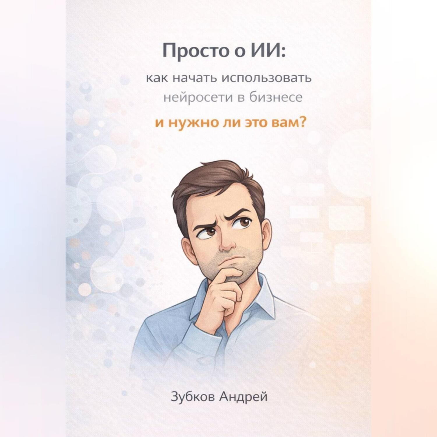 Обложка книги «Просто о ИИ: как начать использовать нейросети в бизнесе и нужно ли это вам?»