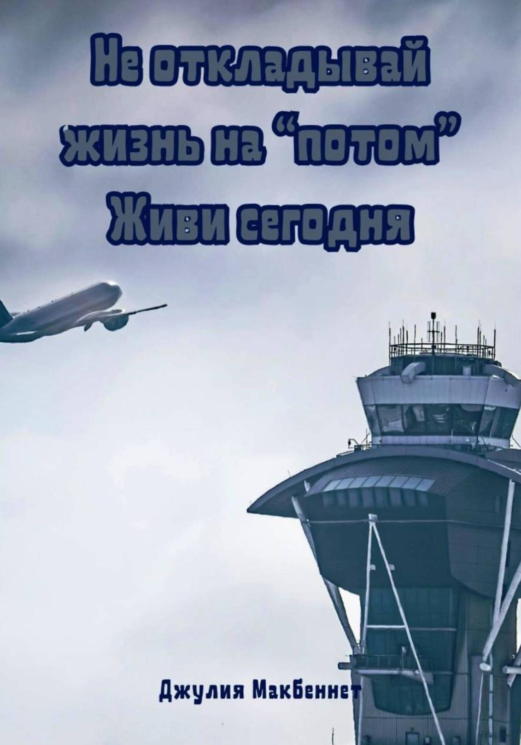 Обложка книги «Не откладывай жизнь на «потом». Живи сегодня»