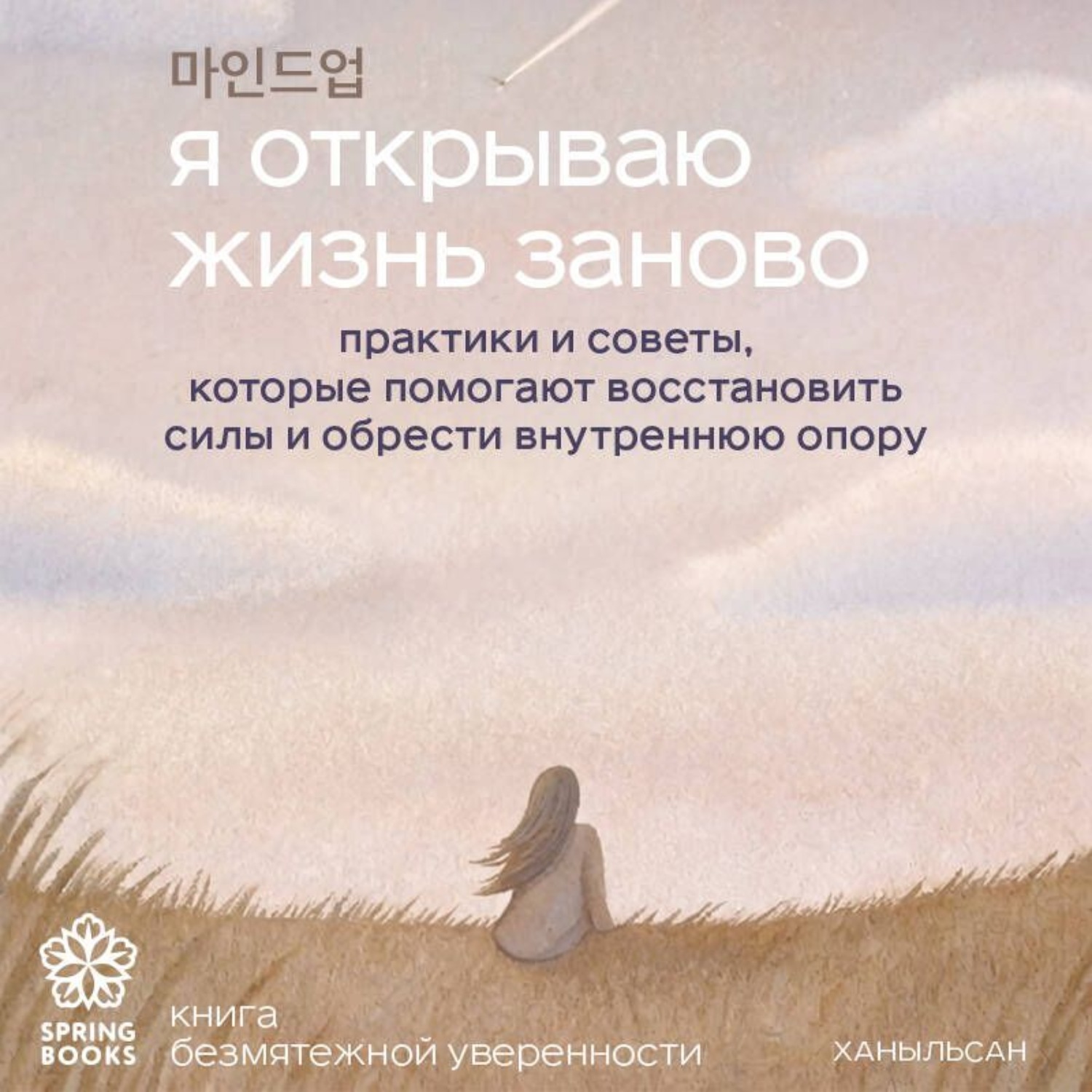 Обложка книги «Я открываю жизнь заново. Практики и советы, которые помогают восстановить силы и обрести внутреннюю опору»