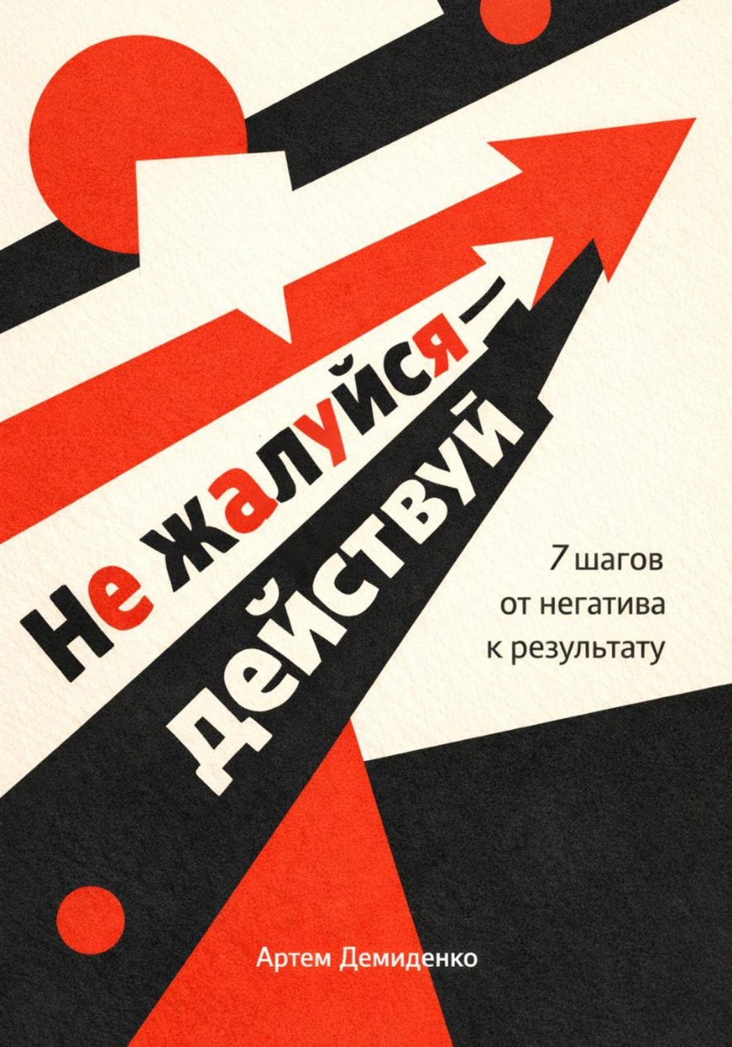 Обложка книги «Не жалуйся – действуй: 7 шагов от негатива к результату»