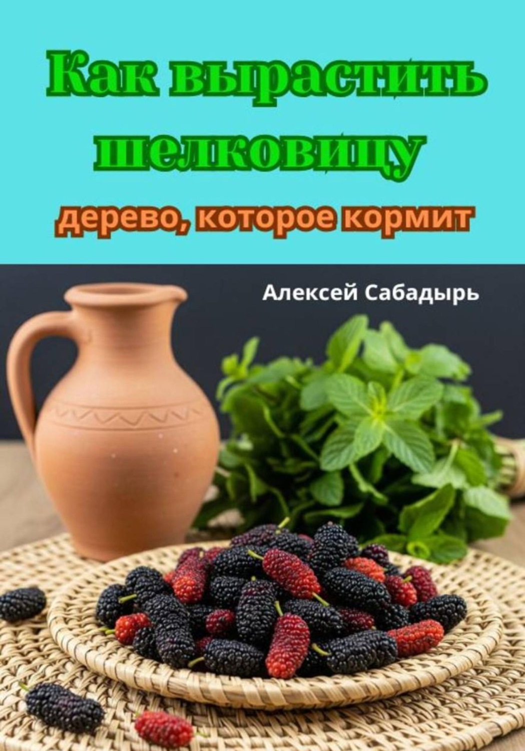 Обложка книги «Как вырастить шелковицу: дерево, которое кормит»