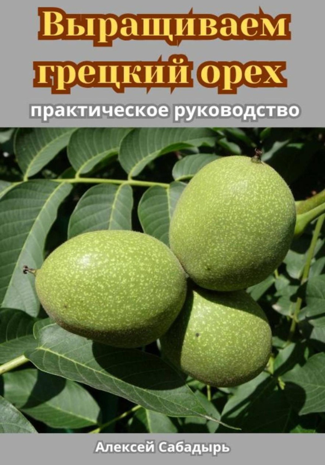 Обложка книги «Выращиваем грецкий орех практическое руководство»