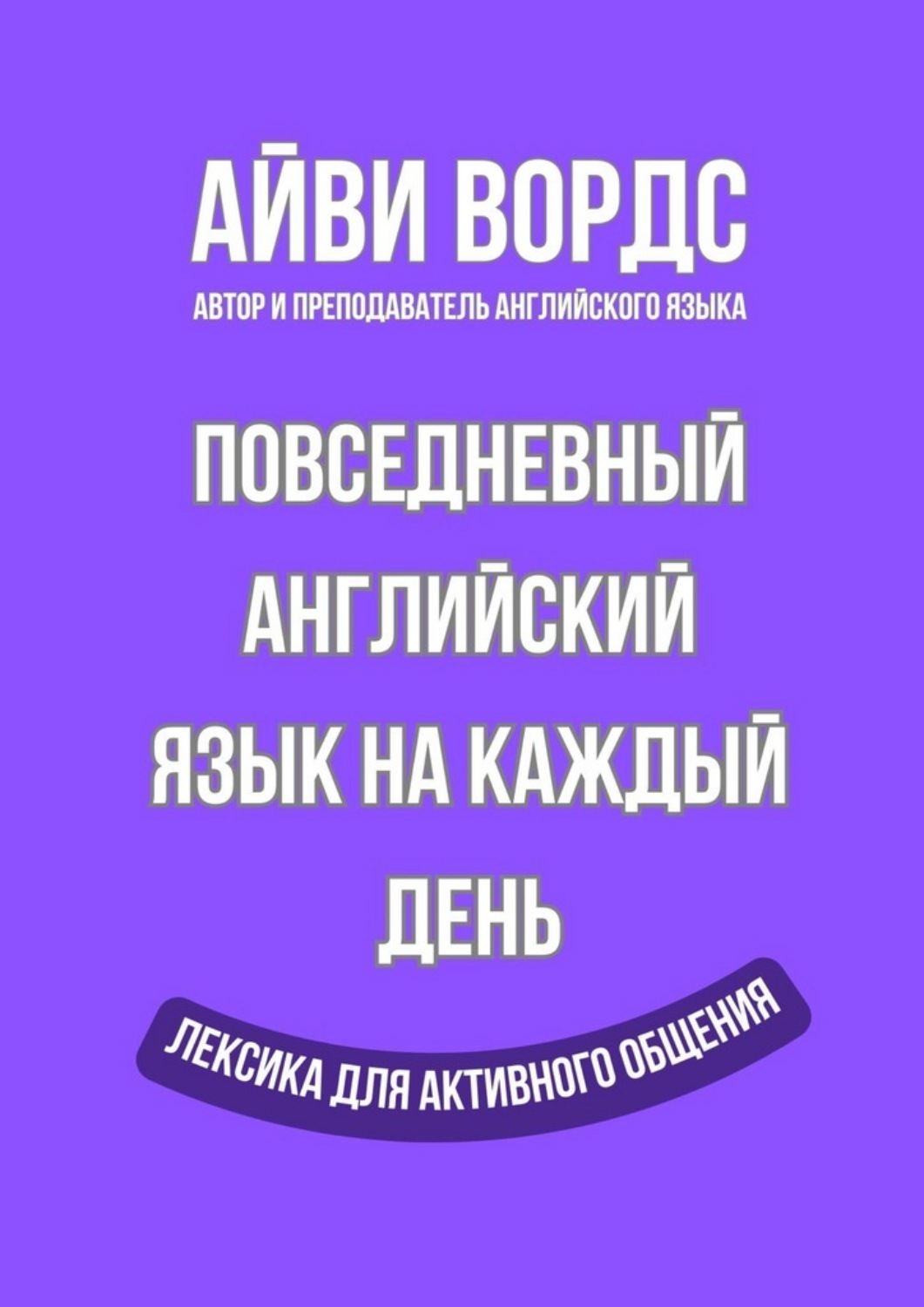 Обложка книги «Повседневный английский язык на каждый день. Лексика для активного общения»