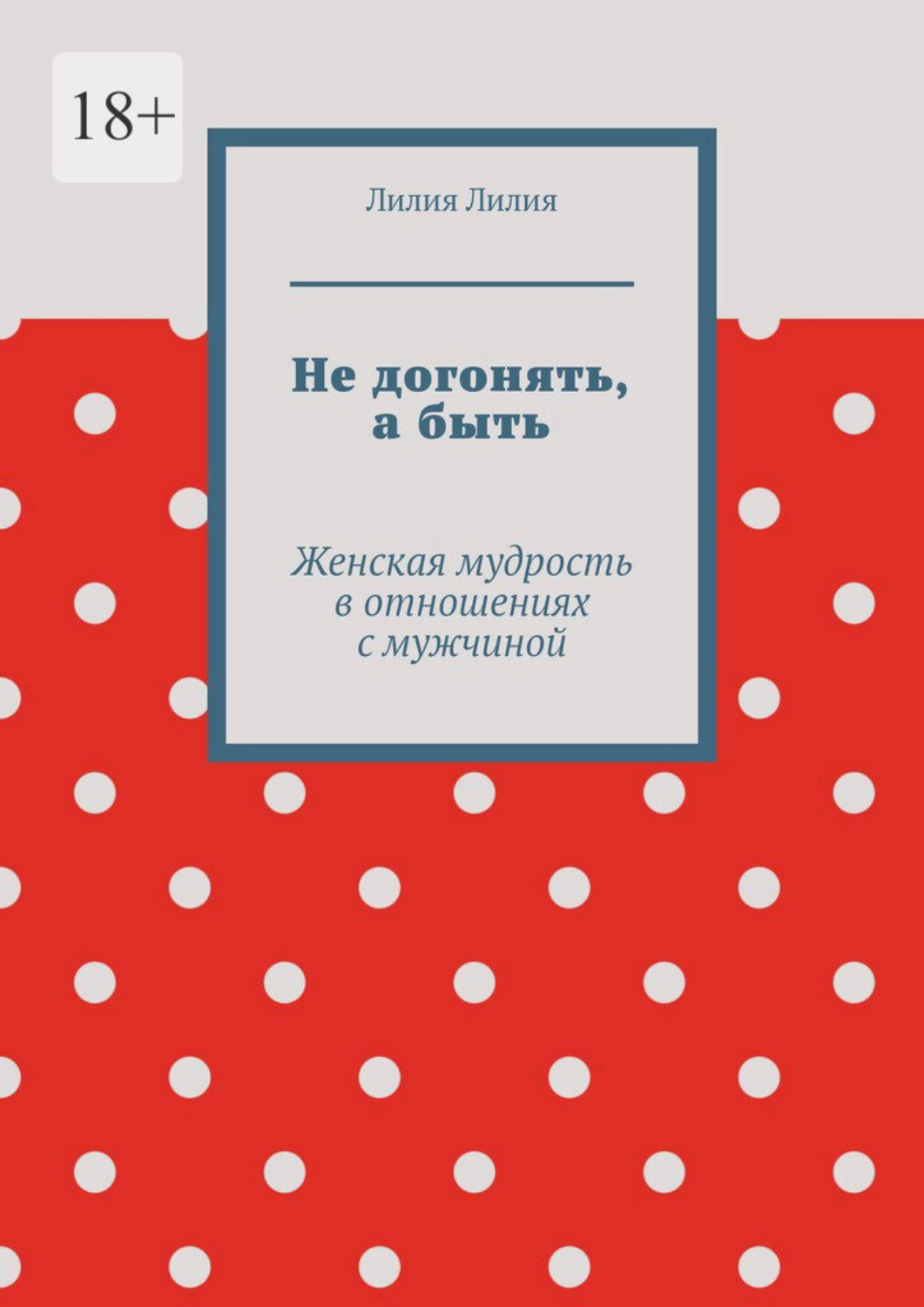Обложка книги «Не догонять, а быть. Женская мудрость в отношениях с мужчиной»