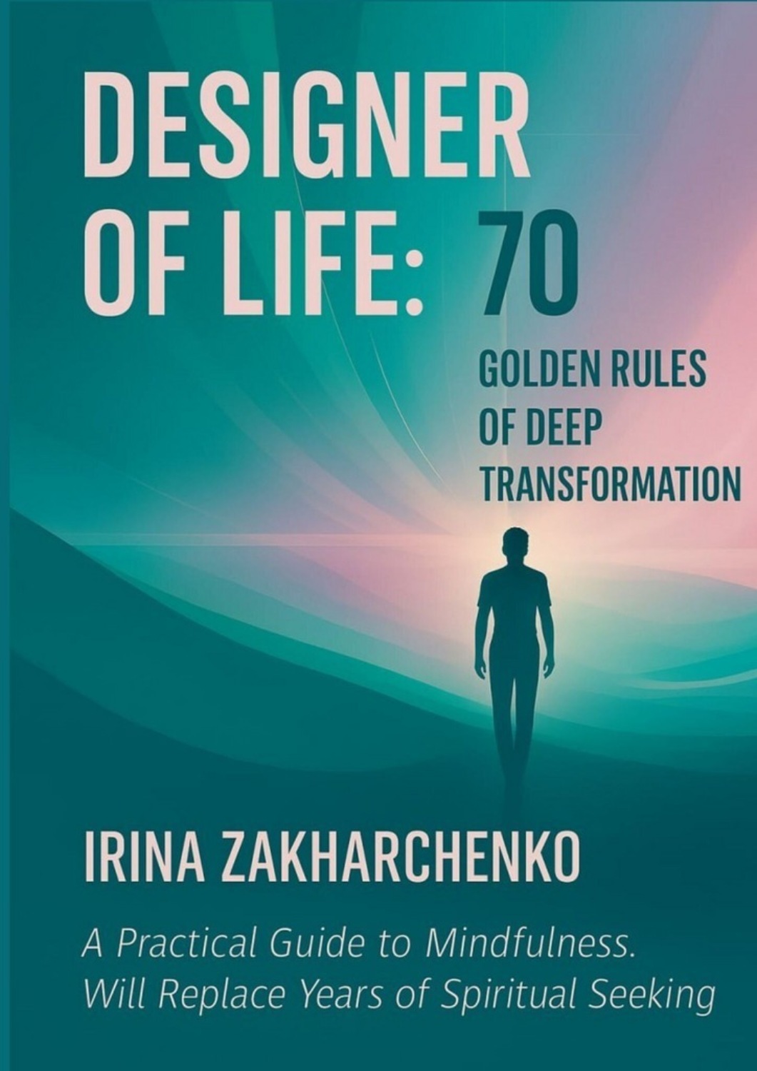 Обложка книги «Designer of life: 70 golden rules of deep transformation. A practical guide to mindfulness. Will replace years of spiritual seeking»