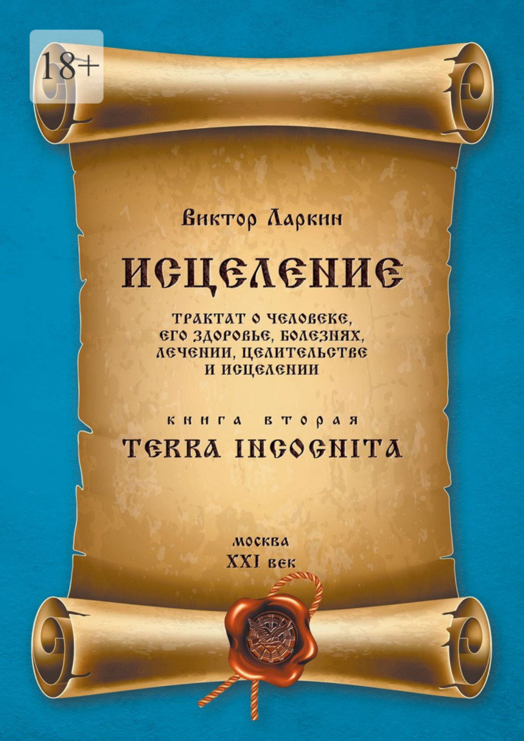 Обложка книги «Исцеление. Трактат о человеке, его здоровье, болезнях, лечении, целительстве и исцелении. Книга вторая. Terra Incognita»
