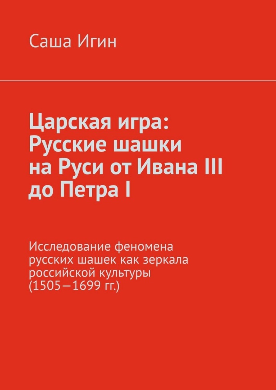 Обложка книги «Царская игра: русские шашки на Руси от Ивана III до Петра I. Исследование феномена русских шашек как зеркала российской культуры (1505—1699 гг.)»