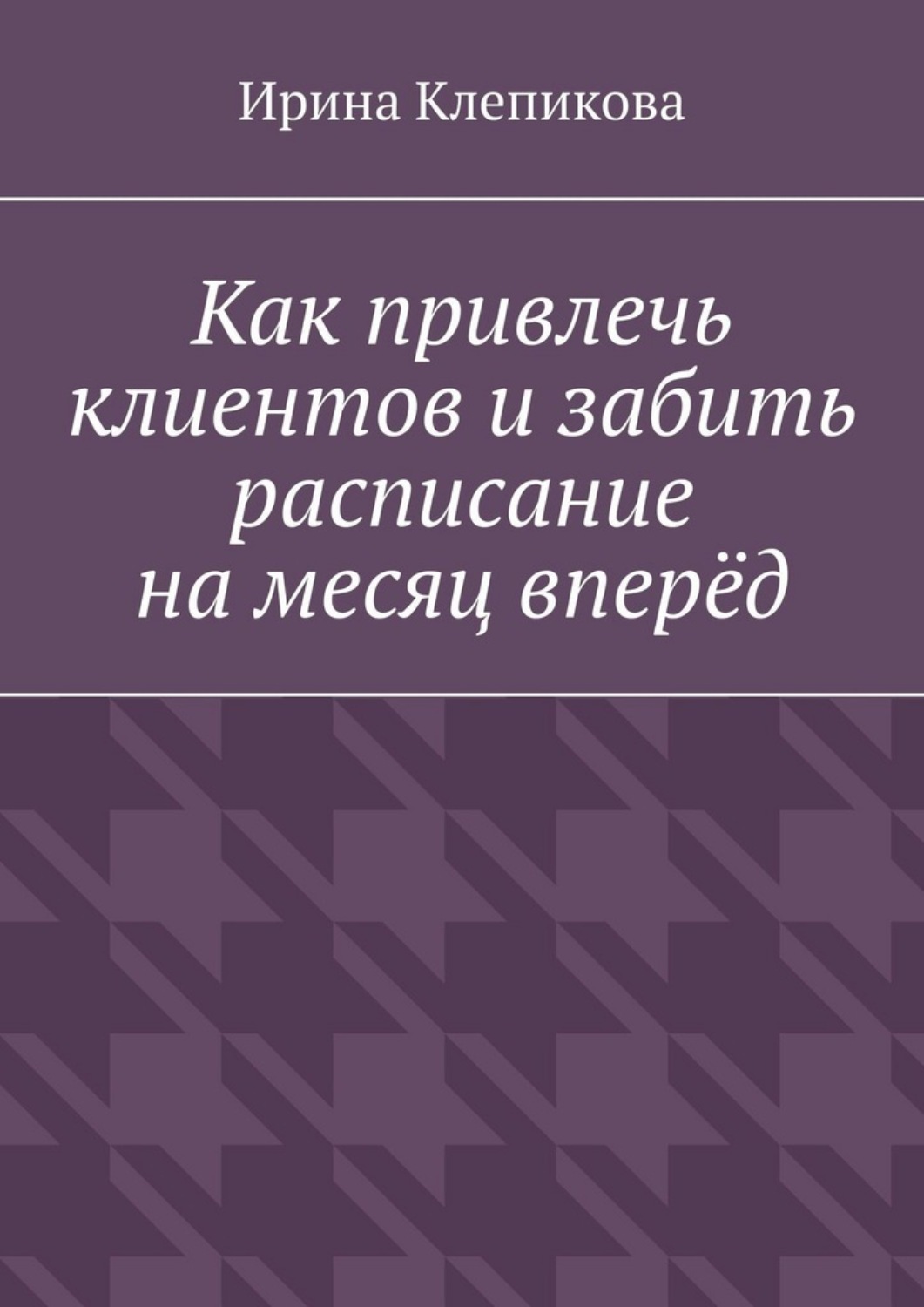 Обложка книги «Как привлечь клиентов и забить расписание на месяц вперёд»