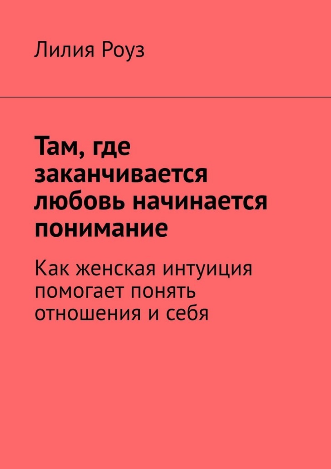 Обложка книги «Там, где заканчивается любовь начинается понимание. Как женская интуиция помогает понять отношения и себя»